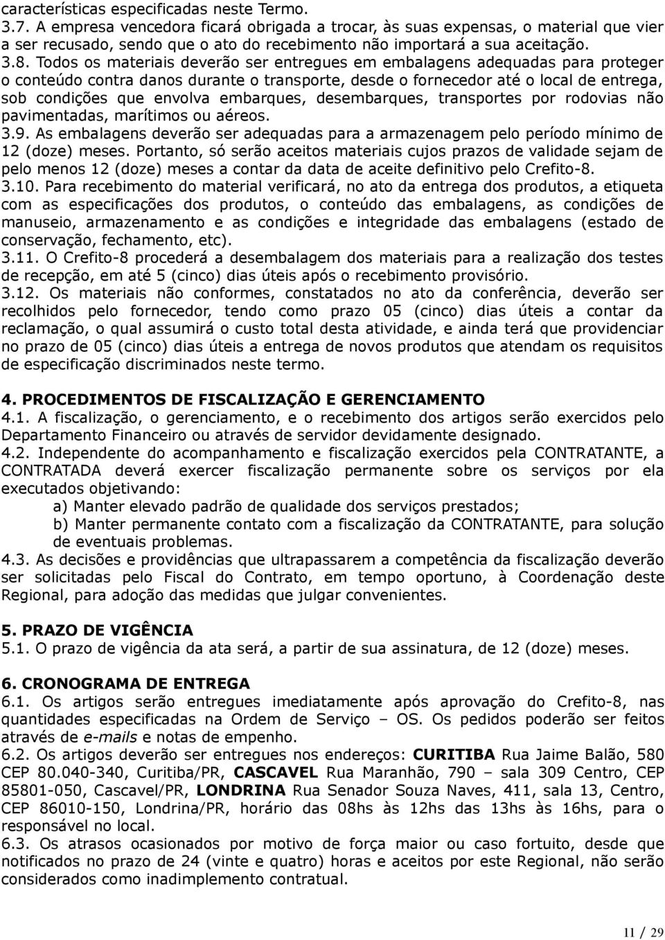 Todos os materiais deverão ser entregues em embalagens adequadas para proteger o conteúdo contra danos durante o transporte, desde o fornecedor até o local de entrega, sob condições que envolva