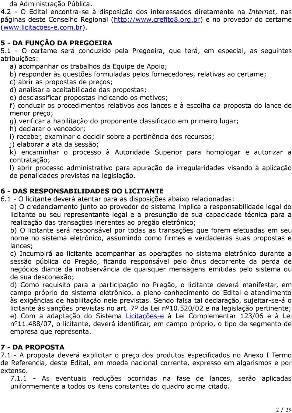 1 - O certame será conduzido pela Pregoeira, que terá, em especial, as seguintes atribuições: a) acompanhar os trabalhos da Equipe de Apoio; b) responder às questões formuladas pelos fornecedores,