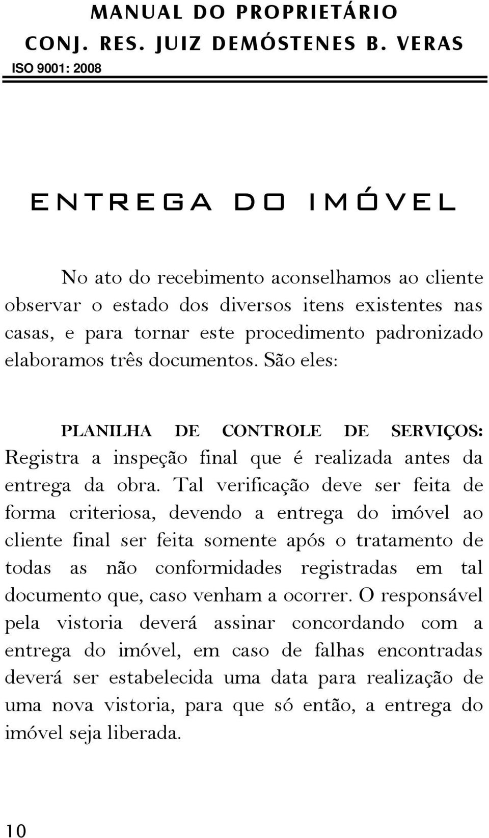 Tal verificação deve ser feita de forma criteriosa, devendo a entrega do imóvel ao cliente final ser feita somente após o tratamento de todas as não conformidades registradas em tal