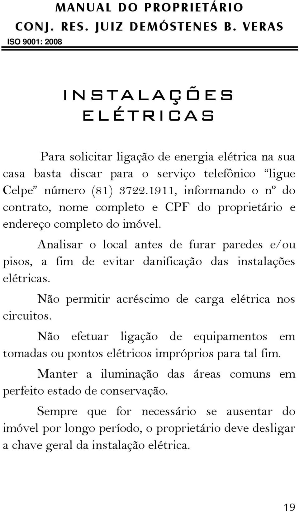 Analisar o local antes de furar paredes e/ou pisos, a fim de evitar danificação das instalações elétricas. Não permitir acréscimo de carga elétrica nos circuitos.