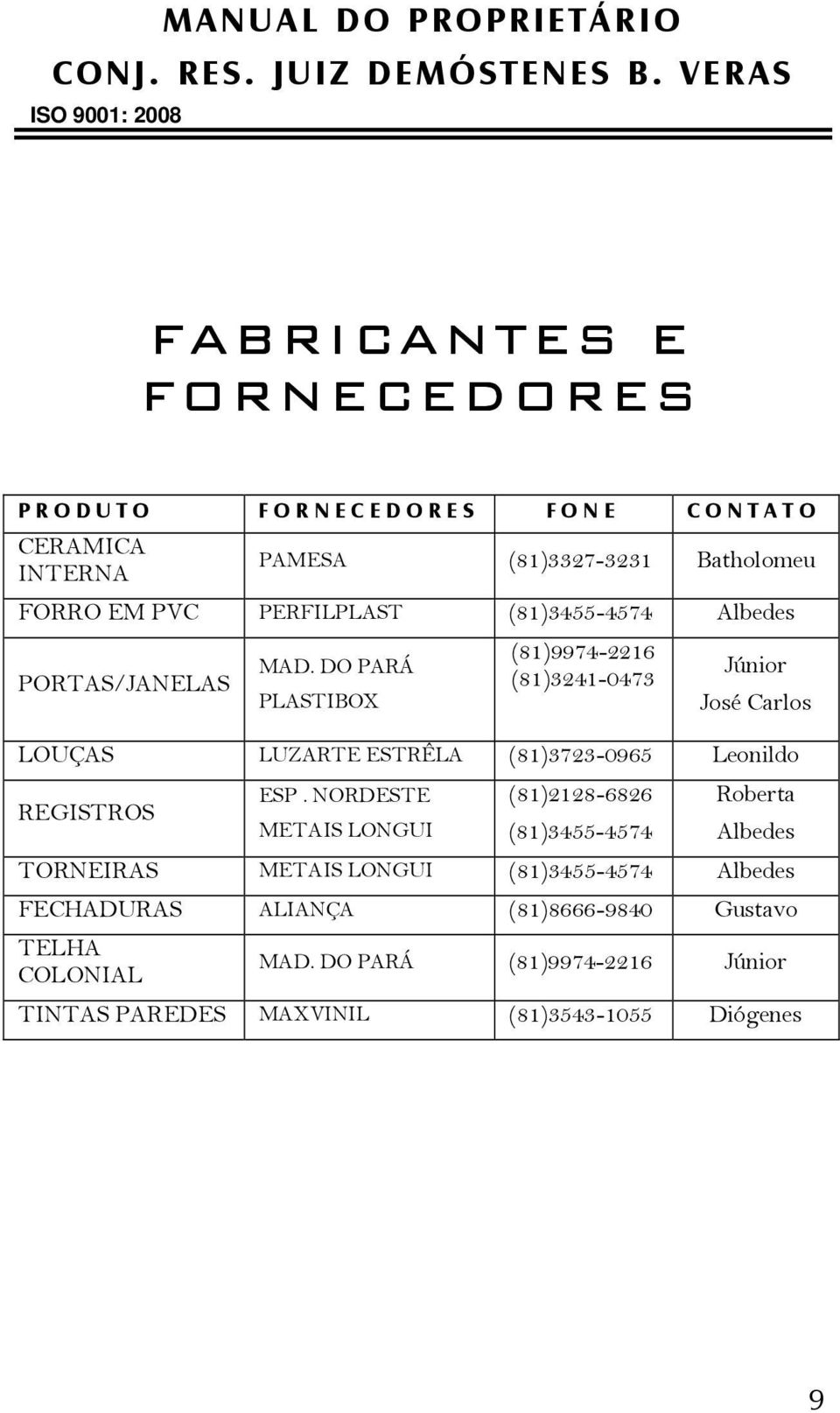 DO PARÁ PLASTIBOX (81)9974-2216 (81)3241-0473 Júnior José Carlos LOUÇAS LUZARTE ESTRÊLA (81)3723-0965 Leonildo REGISTROS ESP.