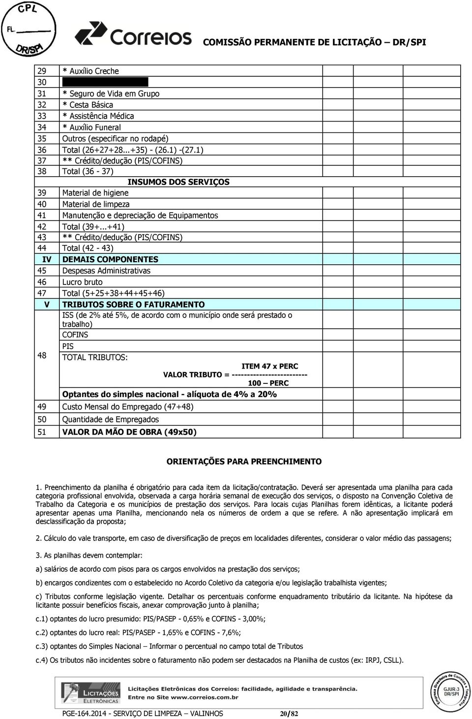 1) 37 ** Crédito/dedução (PIS/COFINS) 38 Total (36-37) INSUMOS DOS SERVIÇOS 39 Material de higiene 40 Material de limpeza 41 Manutenção e depreciação de Equipamentos 42 Total (39+.