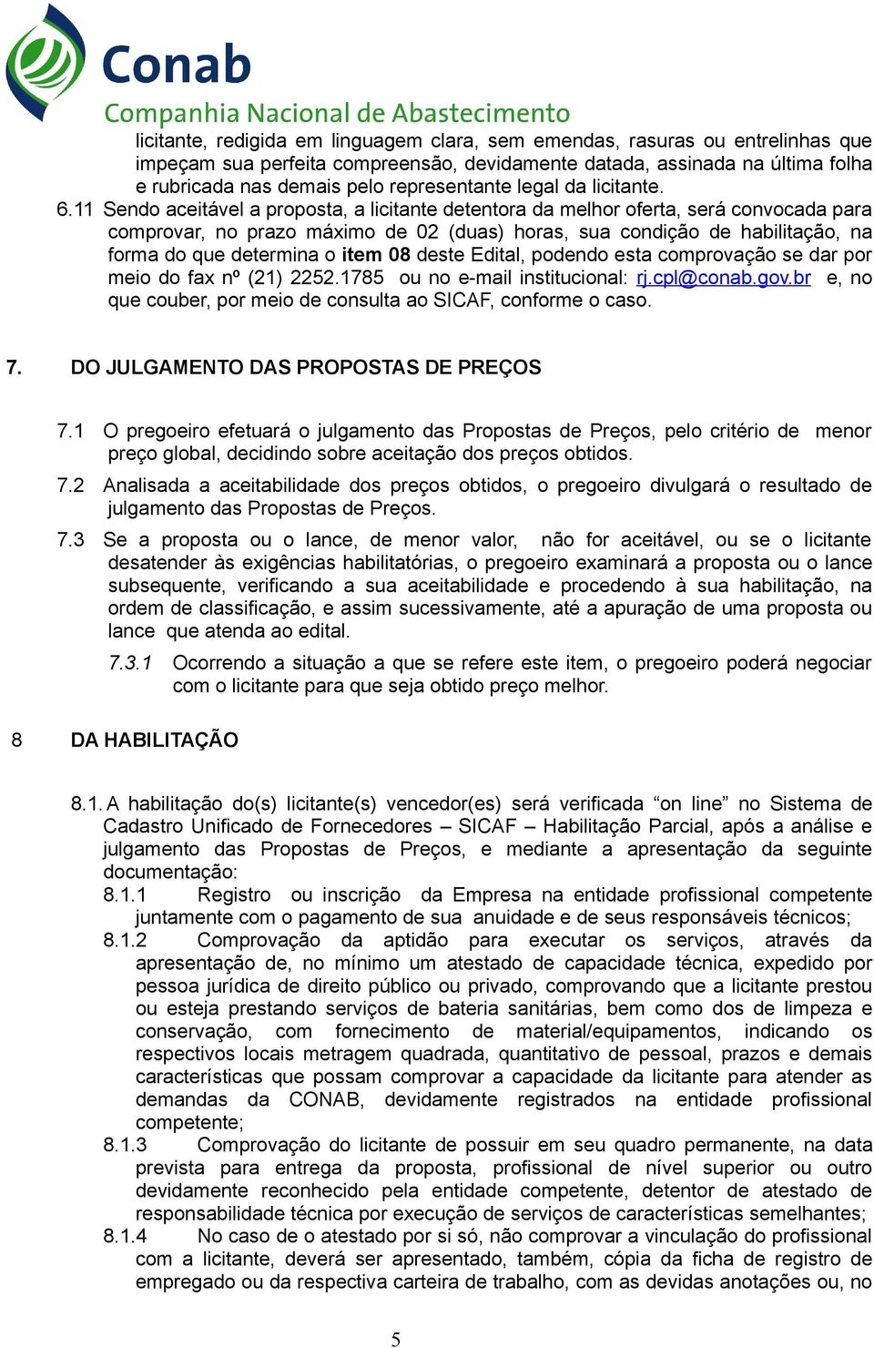 11 Sendo aceitável a proposta, a licitante detentora da melhor oferta, será convocada para comprovar, no prazo máximo de 02 (duas) horas, sua condição de habilitação, na forma do que determina o item