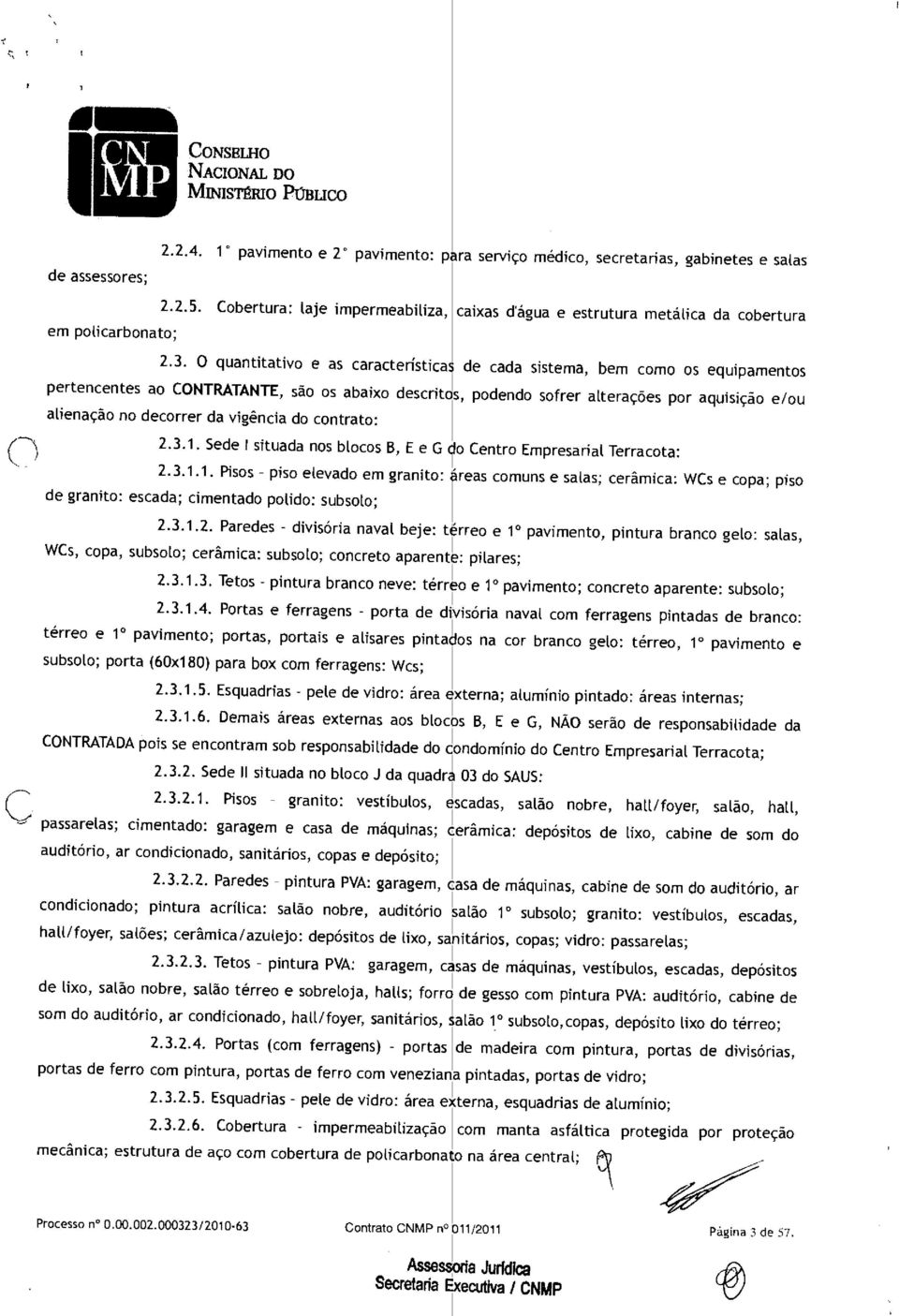 O quantitativo e as característica de cada sistema, bem como os equipamentos pertencentes ao CONTRATANTE, são os abaixo descritos, podendo sofrer alterações por aquisição e/ou alienação no decorrer