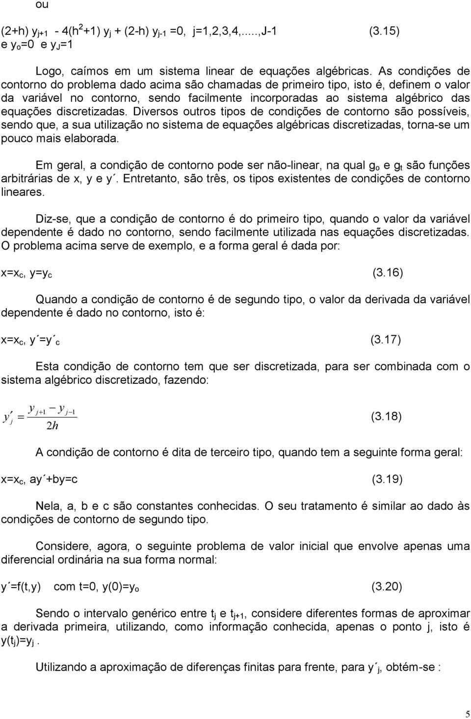 Drsos otros tpos d condçõs d contorno são possís sndo q a sa tlzação no sstma d qaçõs algébrcas dscrtzadas torna-s m poco mas laborada.