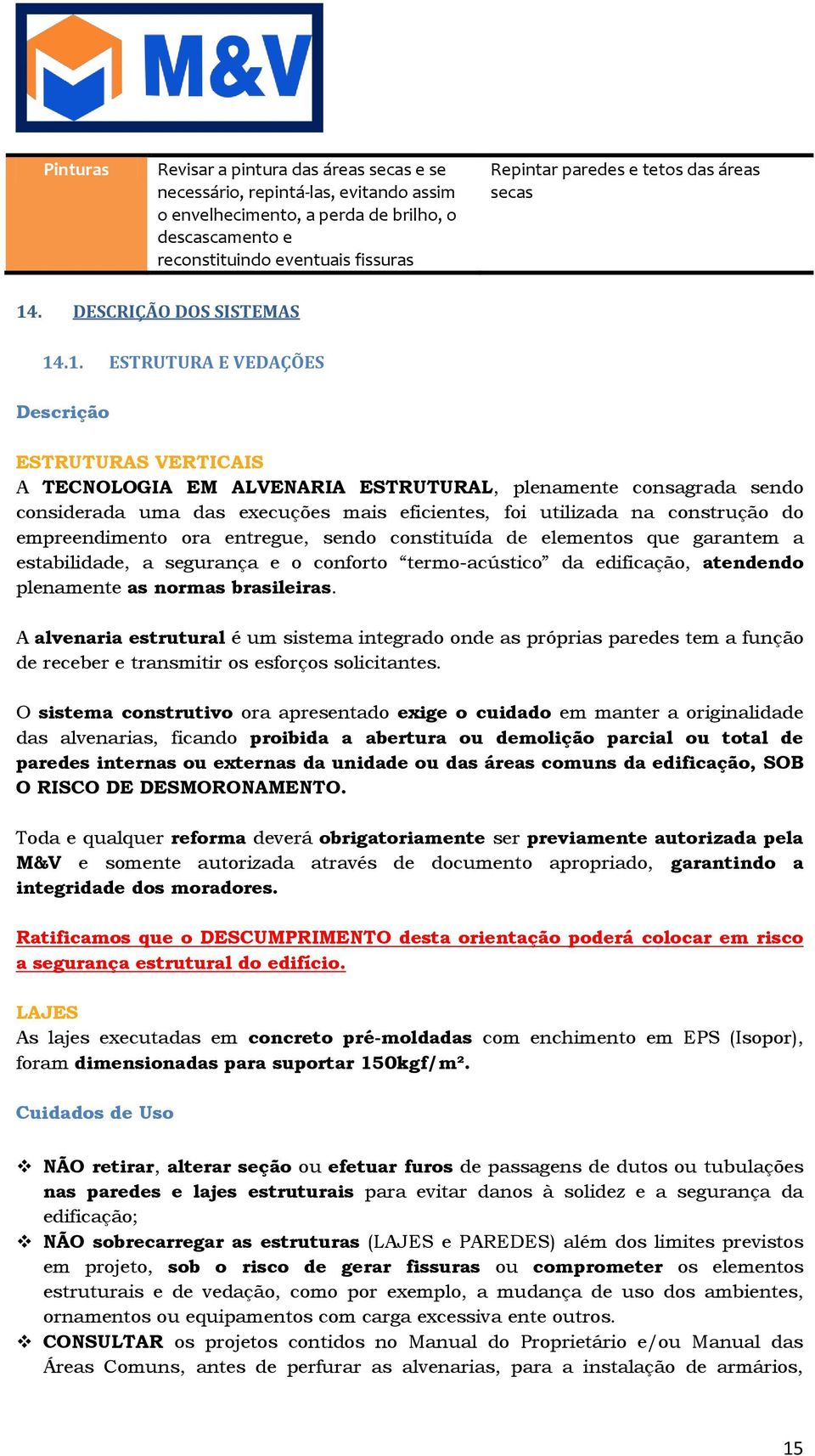 . ESTRUTURA E VEDAÇÕES Descrição ESTRUTURAS VERTICAIS A TECNOLOGIA EM ALVENARIA ESTRUTURAL, plenamente consagrada sendo considerada uma das execuções mais eficientes, foi utilizada na construção do