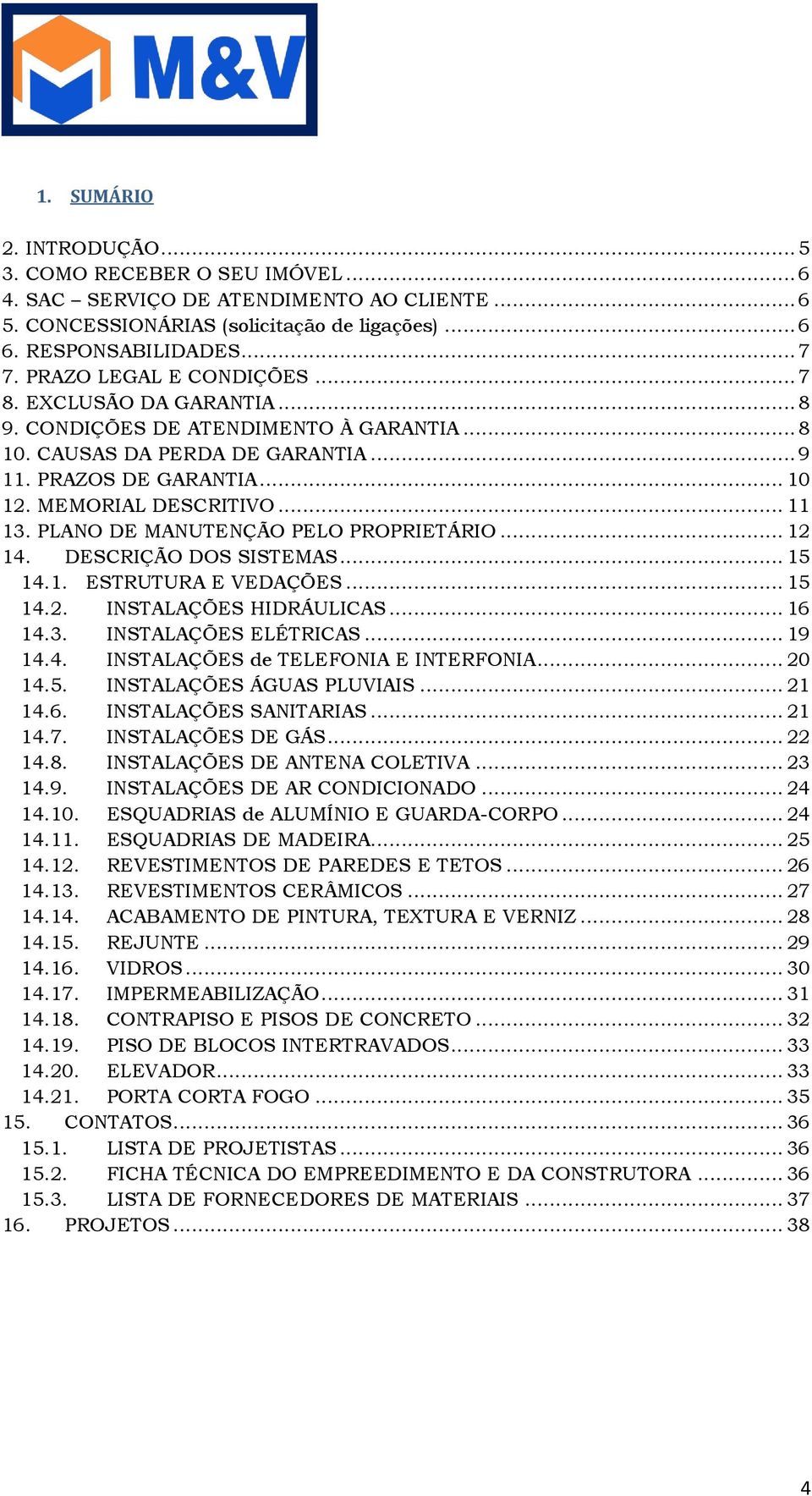 PLANO DE MANUTENÇÃO PELO PROPRIETÁRIO... 4. DESCRIÇÃO DOS SISTEMAS... 5 4.. ESTRUTURA E VEDAÇÕES... 5 4.. INSTALAÇÕES HIDRÁULICAS... 6 4.3. INSTALAÇÕES ELÉTRICAS... 9 4.4. INSTALAÇÕES de TELEFONIA E INTERFONIA.