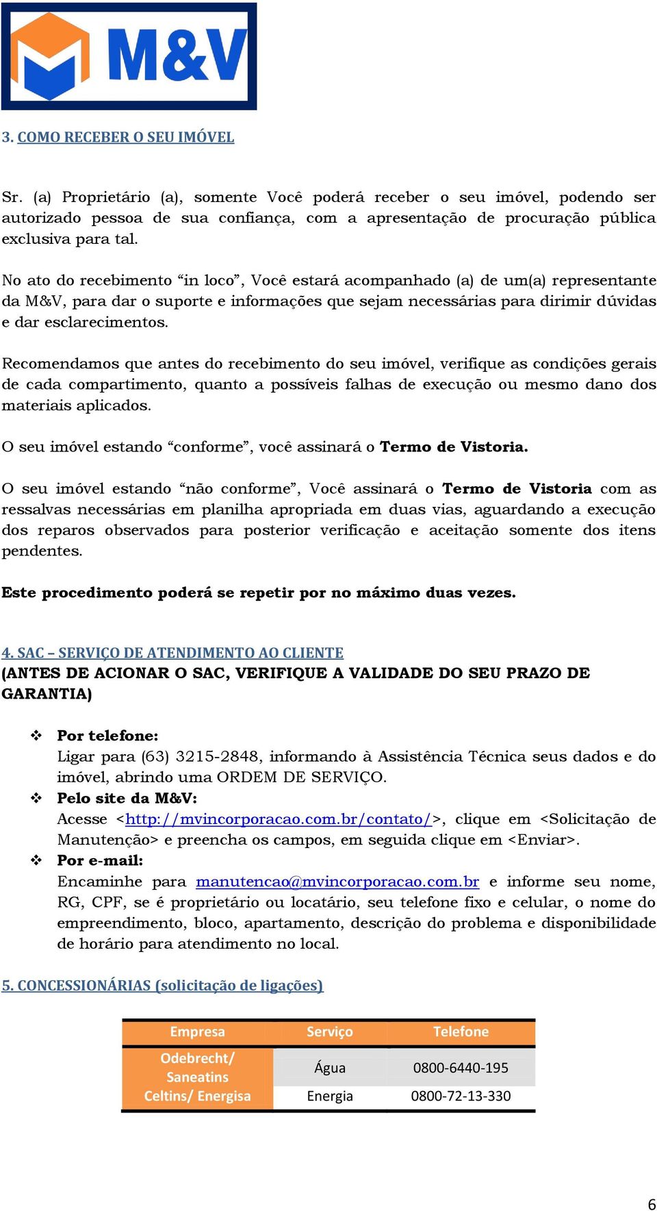 No ato do recebimento in loco, Você estará acompanhado (a) de um(a) representante da M&V, para dar o suporte e informações que sejam necessárias para dirimir dúvidas e dar esclarecimentos.