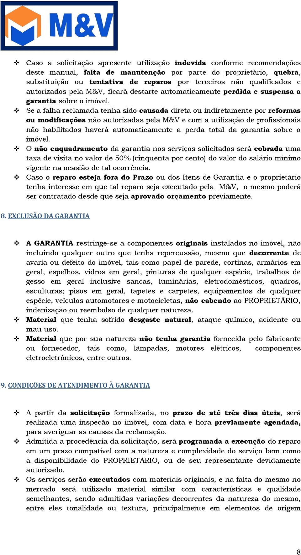 Se a falha reclamada tenha sido causada direta ou indiretamente por reformas ou modificações não autorizadas pela M&V e com a utilização de profissionais não habilitados haverá automaticamente a