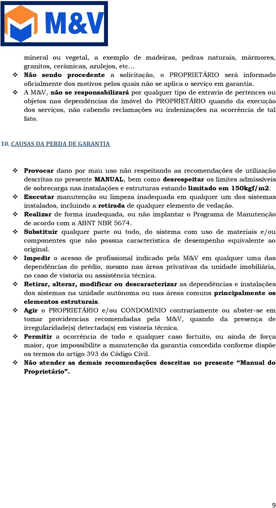 A M&V, não se responsabilizará por qualquer tipo de extravio de pertences ou objetos nas dependências do imóvel do PROPRIETÁRIO quando da execução dos serviços, não cabendo reclamações ou