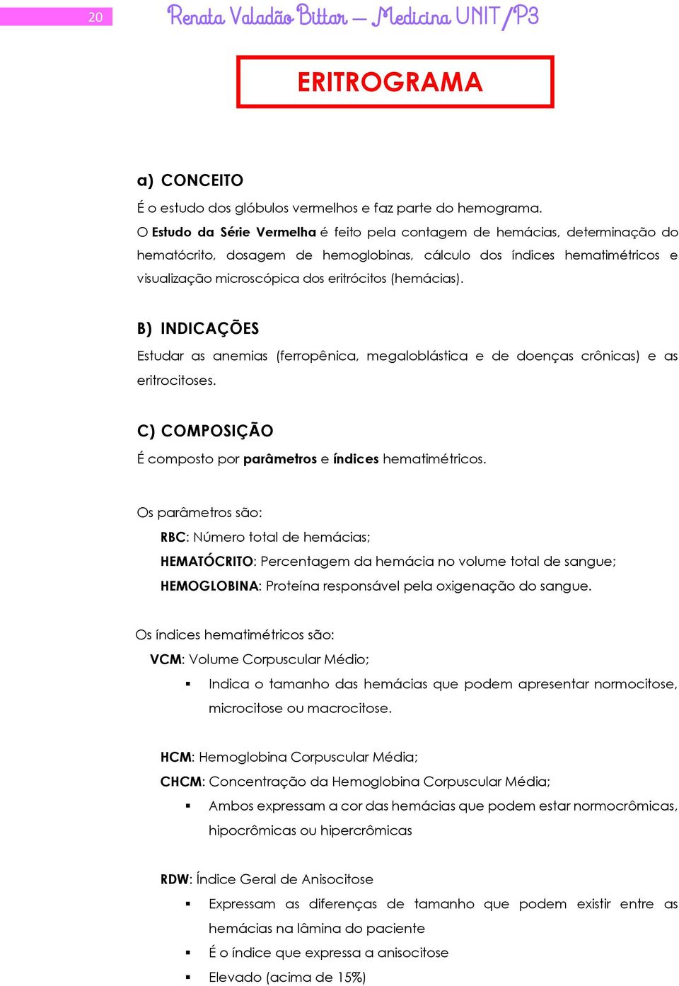 (hemácias). B) INDICAÇÕES Estudar as anemias (ferropênica, megaloblástica e de doenças crônicas) e as eritrocitoses. C) COMPOSIÇÃO É composto por parâmetros e índices hematimétricos.