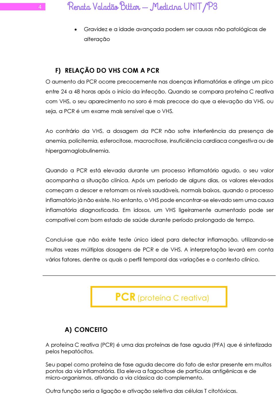 Quando se compara proteína C reativa com VHS, o seu aparecimento no soro é mais precoce do que a elevação da VHS, ou seja, a PCR é um exame mais sensível que o VHS.