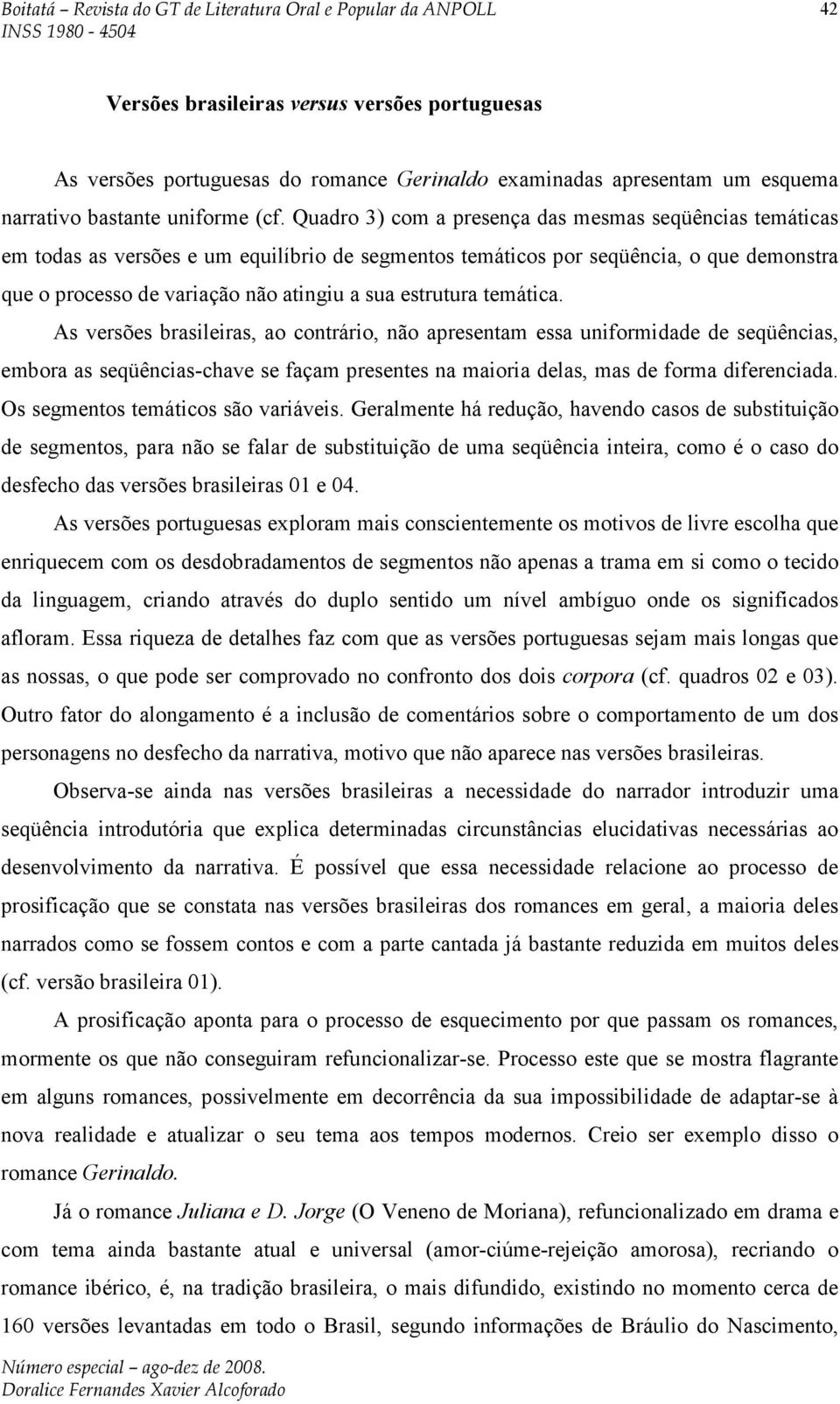 estrutura temática. As versões brasileiras, ao contrário, não apresentam essa uniformidade de seqüências, embora as seqüências-chave se façam presentes na maioria delas, mas de forma diferenciada.