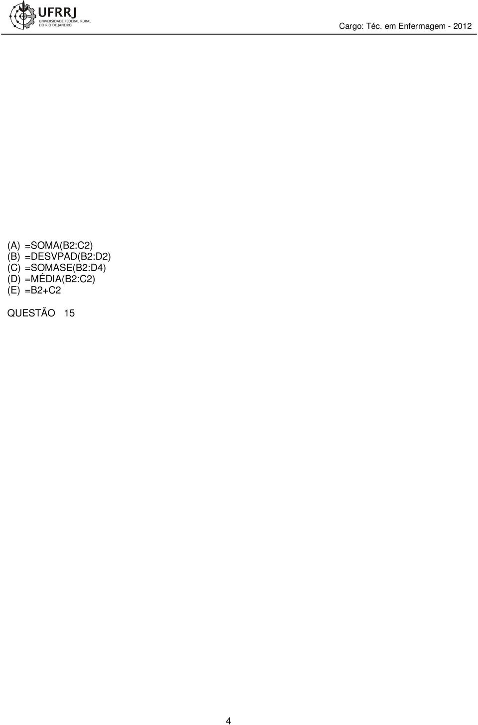 (A) =SOMA(B2:C2) (B) =DESVPAD(B2:D2) (C) =SOMASE(B2:D4) (D) =MÉDIA(B2:C2) (E) =B2+C2 QUESTÃO 15 Quando se executa um programa, ele é transferido, via cópia, para a memória do computador.