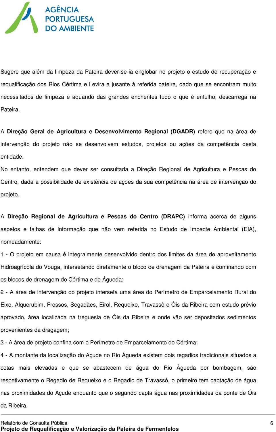 A Direção Geral de Agricultura e Desenvolvimento Regional (DGADR) refere que na área de intervenção do projeto não se desenvolvem estudos, projetos ou ações da competência desta entidade.