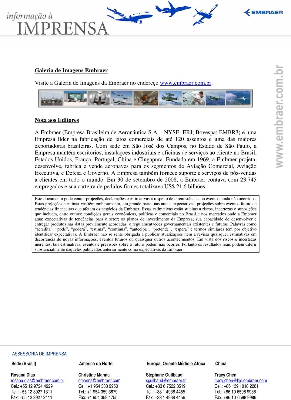 Com sede em São José dos Campos, no Estado de São Paulo, a Empresa mantém escritórios, instalações industriais e oficinas de serviços ao cliente no Brasil, Estados Unidos, França, Portugal, China e