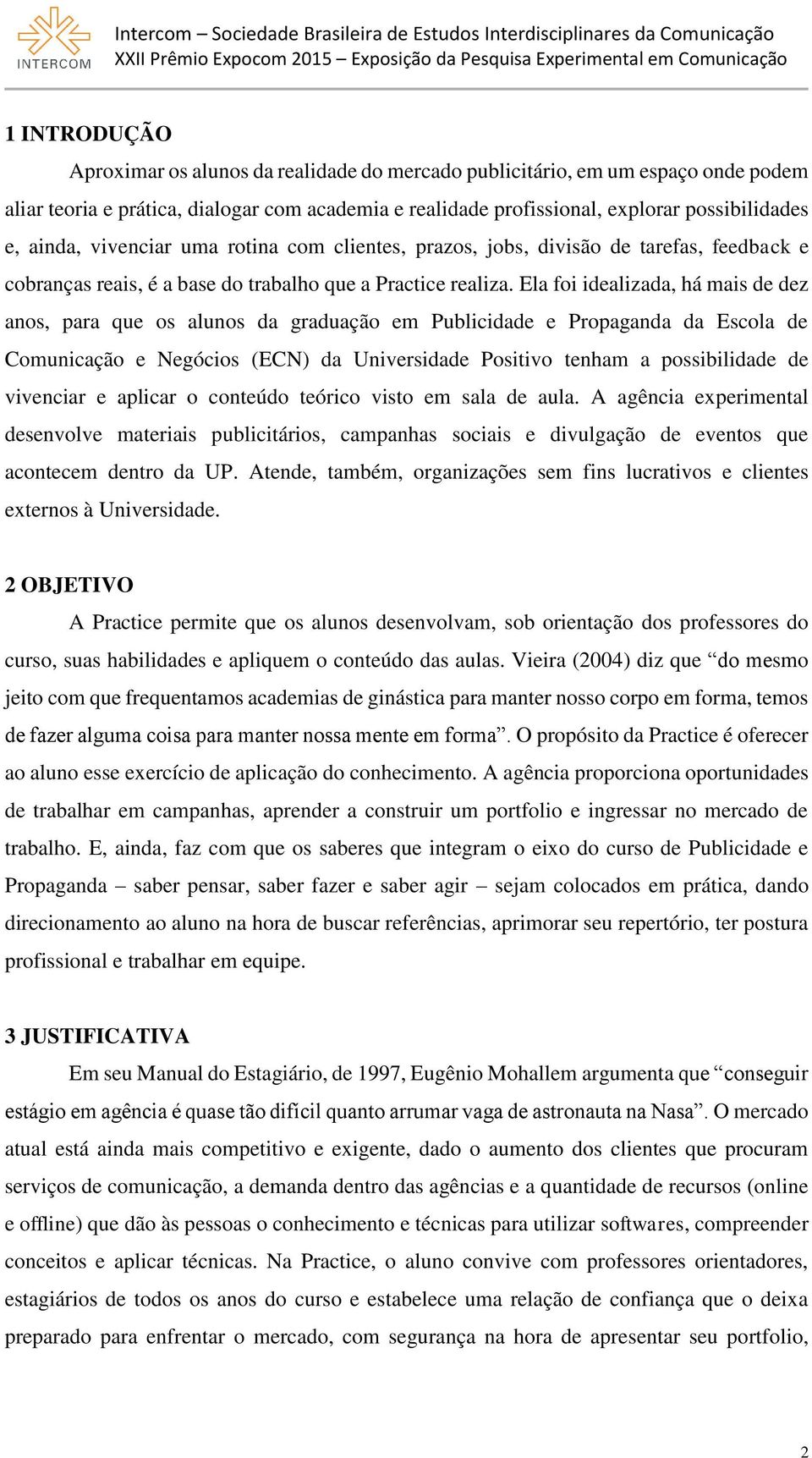 Ela foi idealizada, há mais de dez anos, para que os alunos da graduação em Publicidade e Propaganda da Escola de Comunicação e Negócios (ECN) da Universidade Positivo tenham a possibilidade de