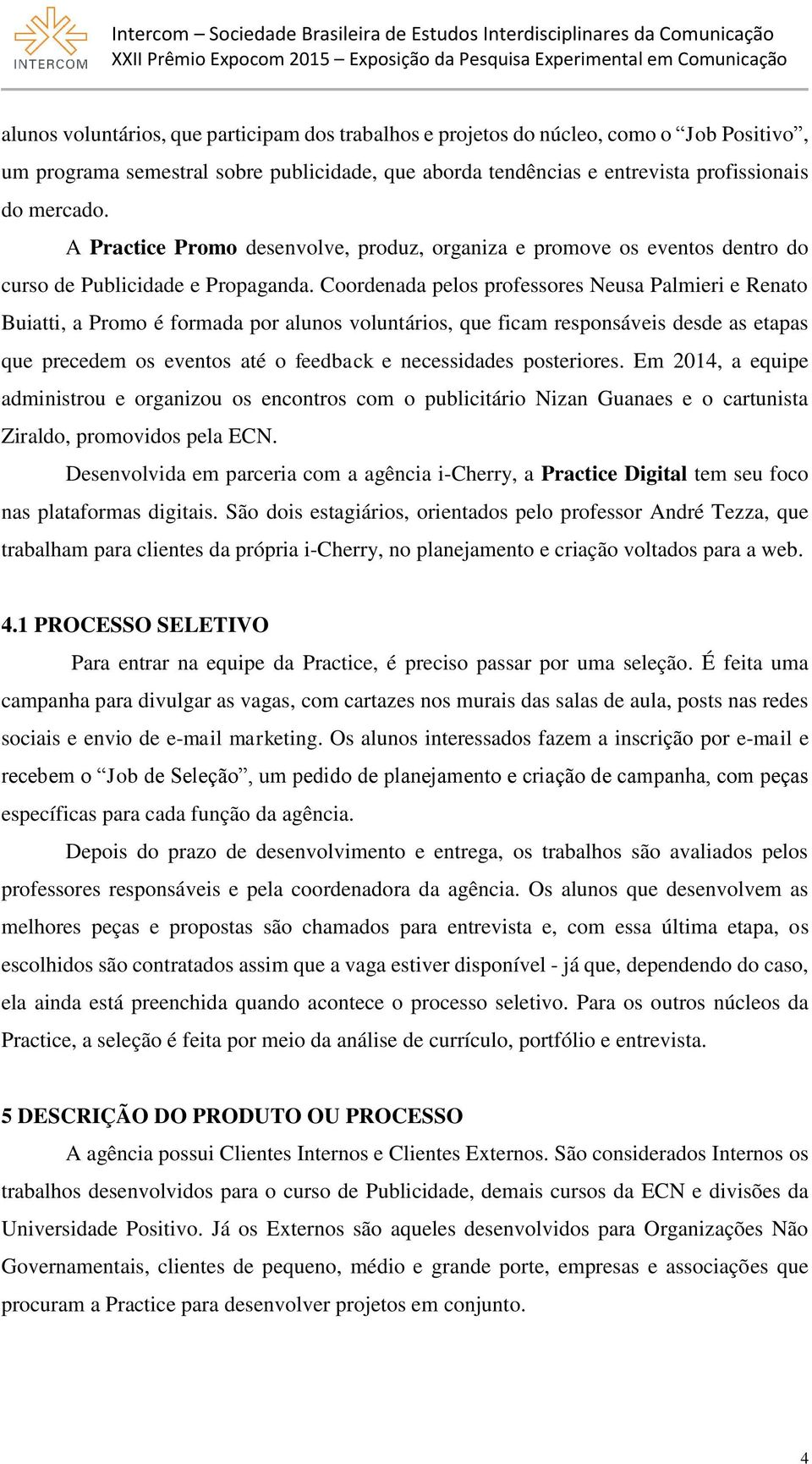 Coordenada pelos professores Neusa Palmieri e Renato Buiatti, a Promo é formada por alunos voluntários, que ficam responsáveis desde as etapas que precedem os eventos até o feedback e necessidades