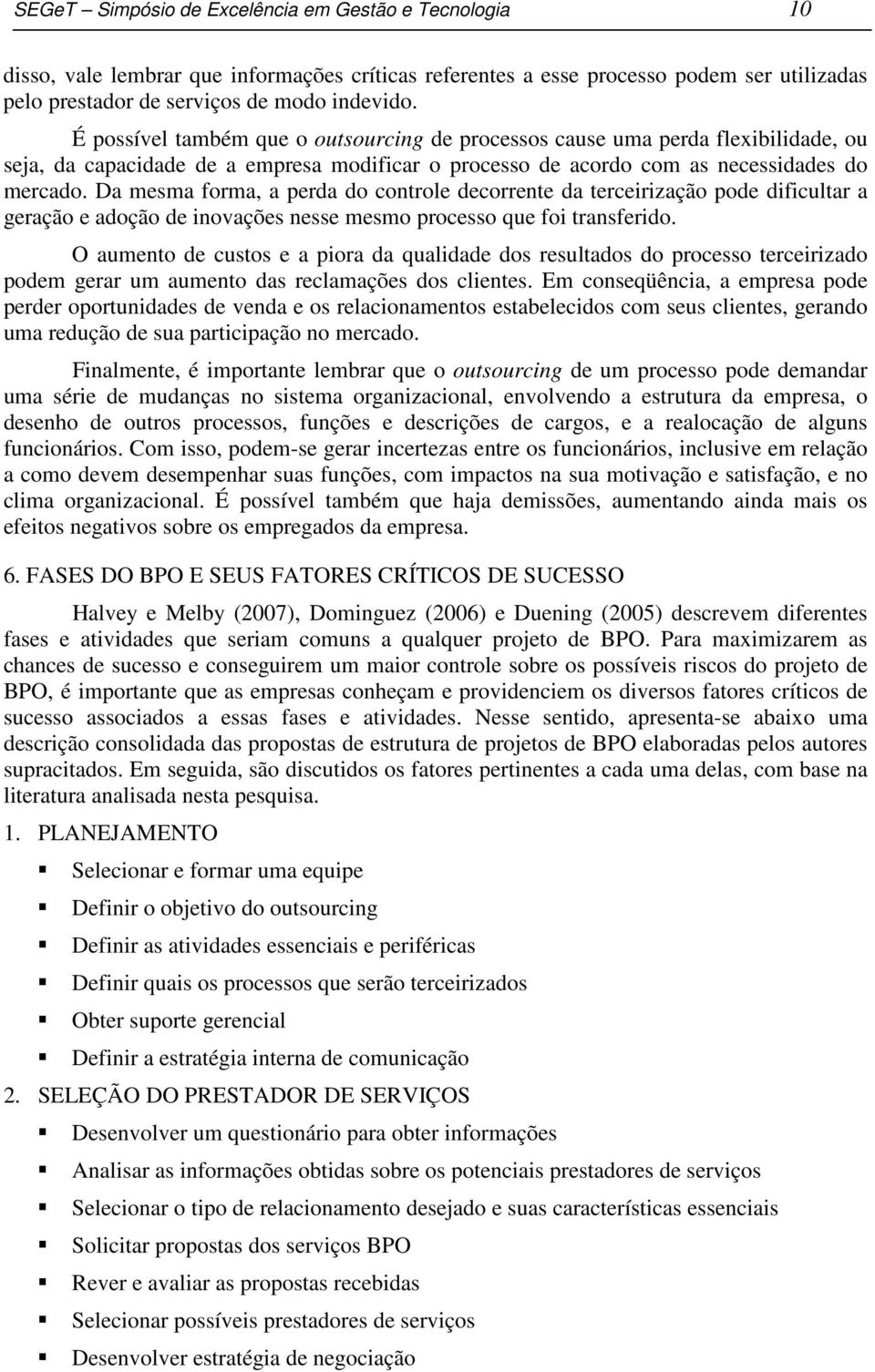 Da mesma forma, a perda do controle decorrente da terceirização pode dificultar a geração e adoção de inovações nesse mesmo processo que foi transferido.