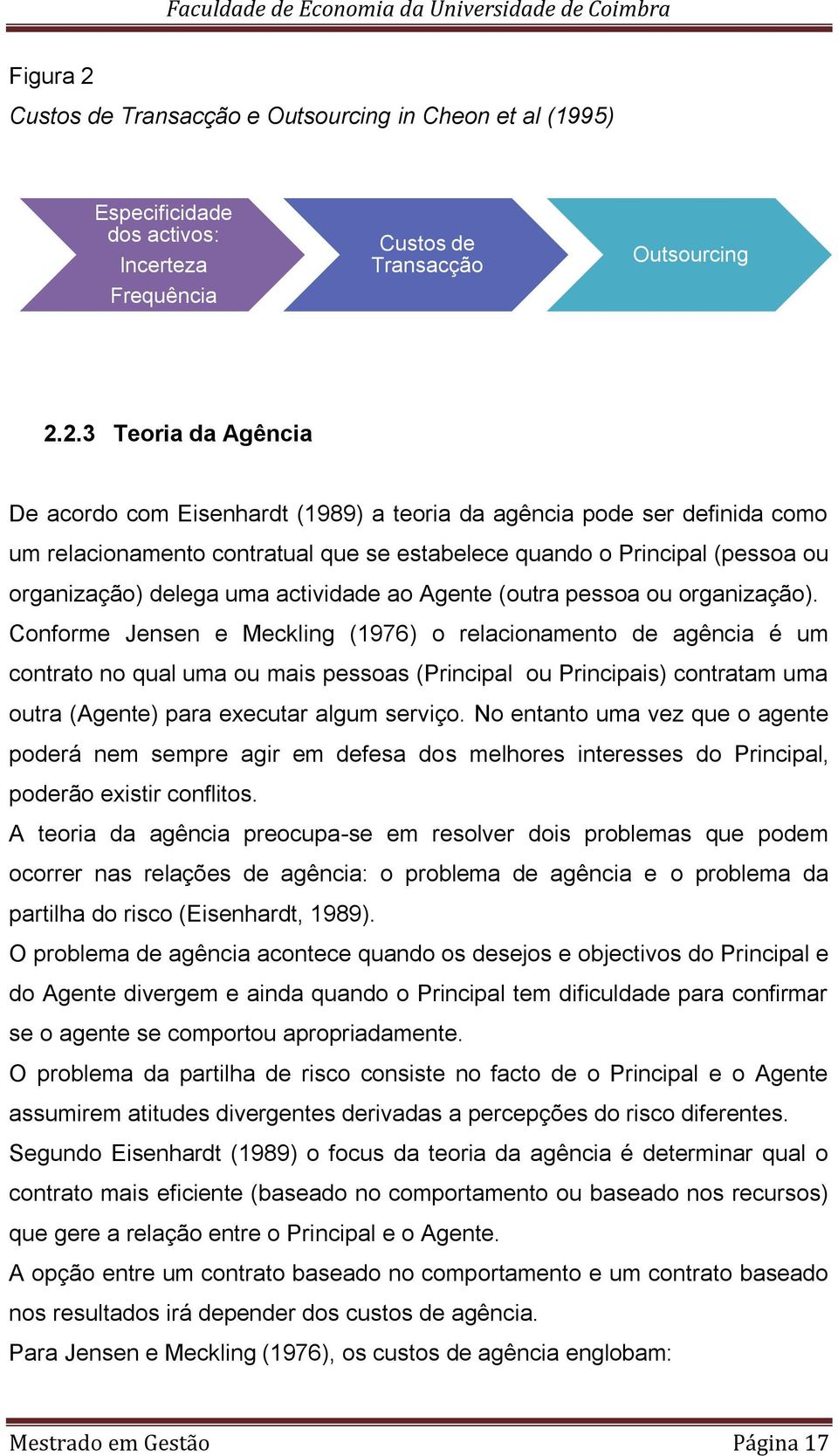 2.3 Teoria da Agência De acordo com Eisenhardt (1989) a teoria da agência pode ser definida como um relacionamento contratual que se estabelece quando o Principal (pessoa ou organização) delega uma