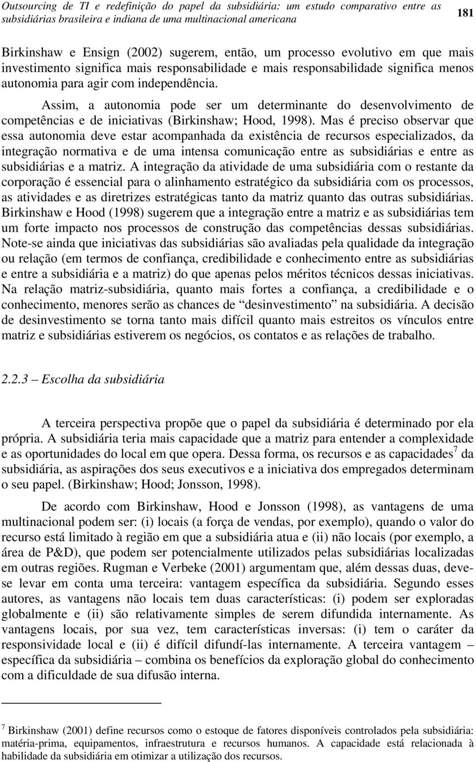 Assim, a autonomia pode ser um determinante do desenvolvimento de competências e de iniciativas (Birkinshaw; Hood, 1998).