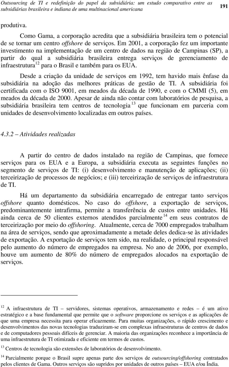 Em 2001, a corporação fez um importante investimento na implementação de um centro de dados na região de Campinas (SP), a partir do qual a subsidiária brasileira entrega serviços de gerenciamento de