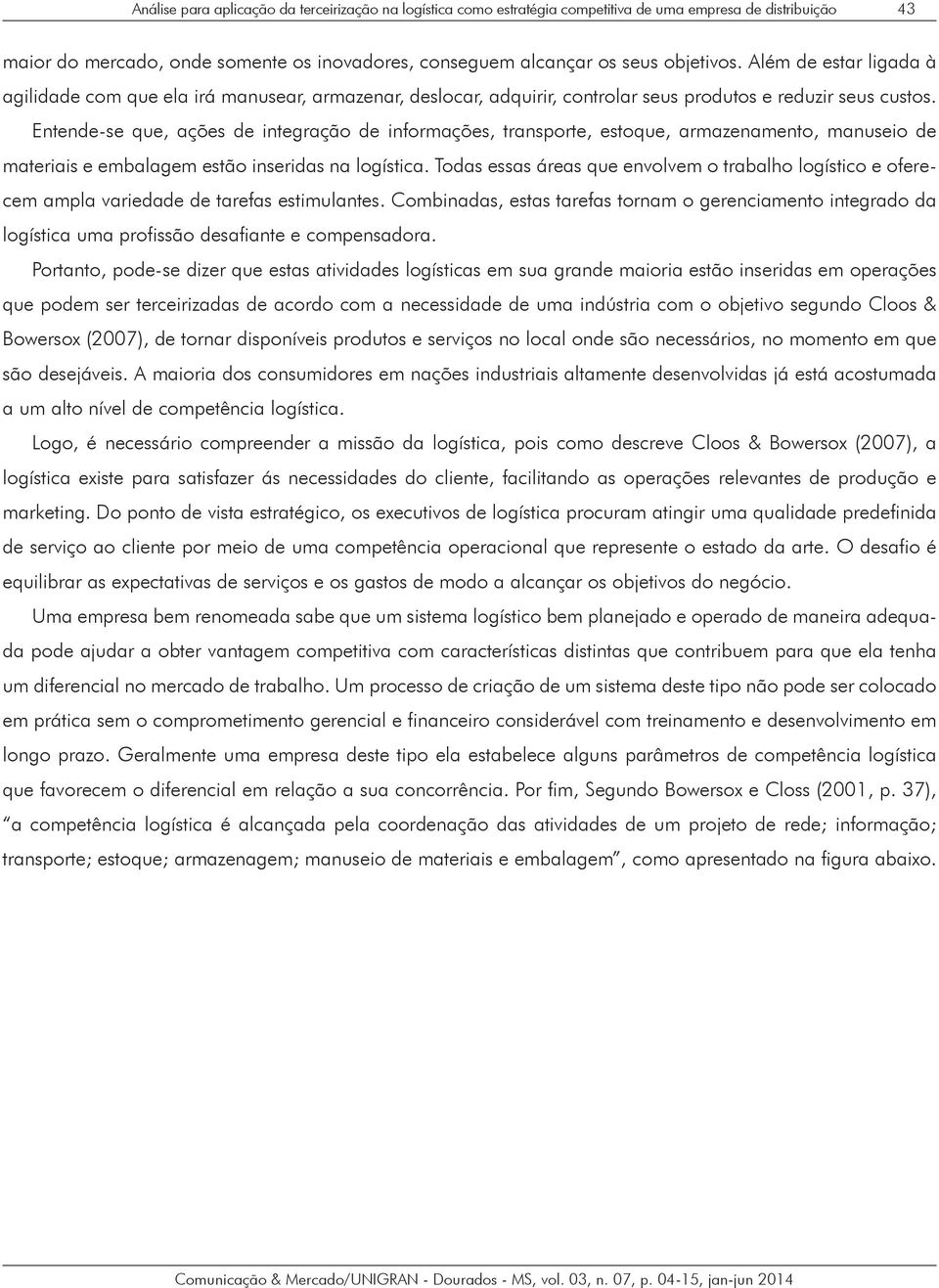 Entende-se que, ações de integração de informações, transporte, estoque, armazenamento, manuseio de materiais e embalagem estão inseridas na logística.