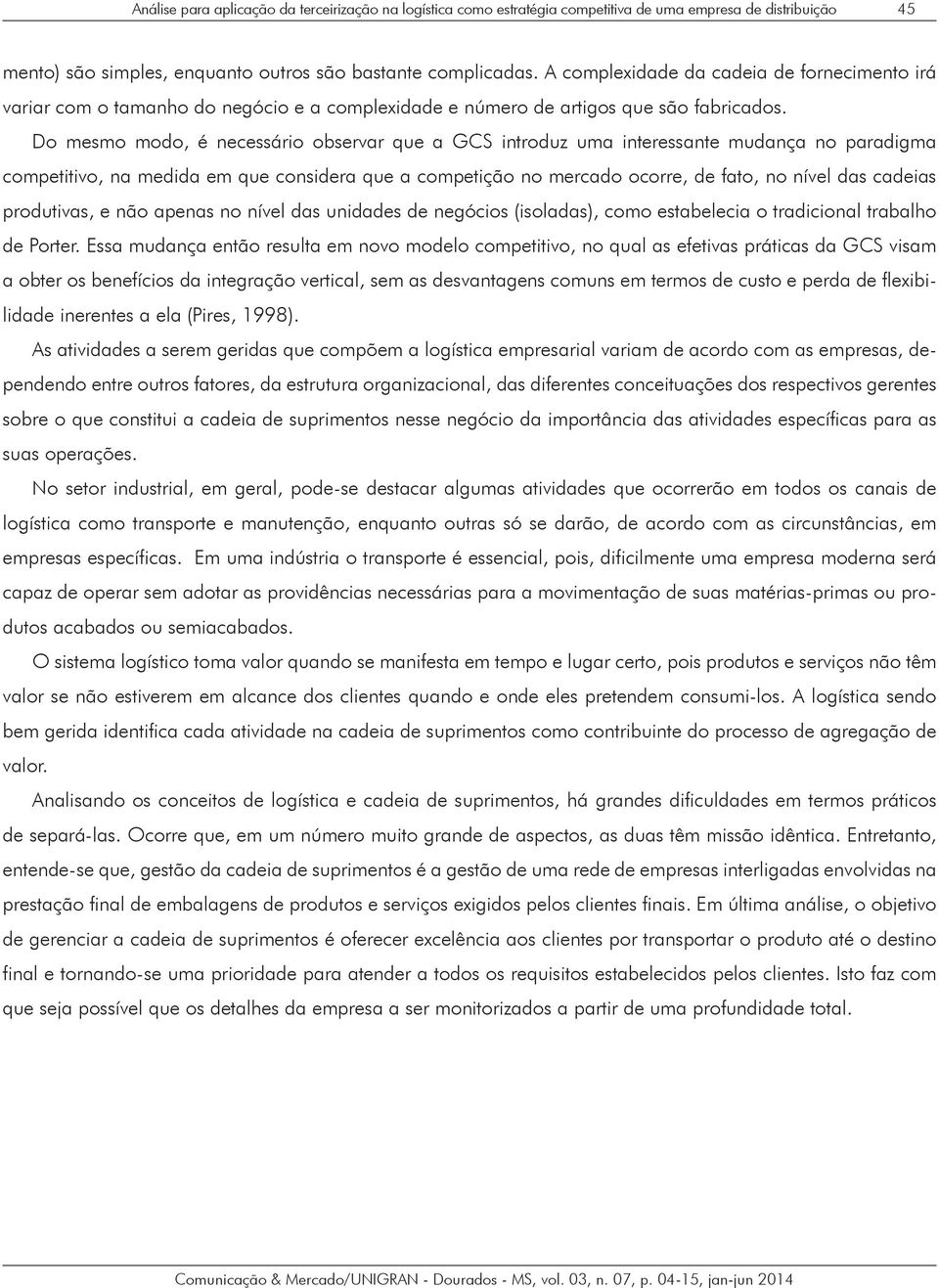 Do mesmo modo, é necessário observar que a GCS introduz uma interessante mudança no paradigma competitivo, na medida em que considera que a competição no mercado ocorre, de fato, no nível das cadeias