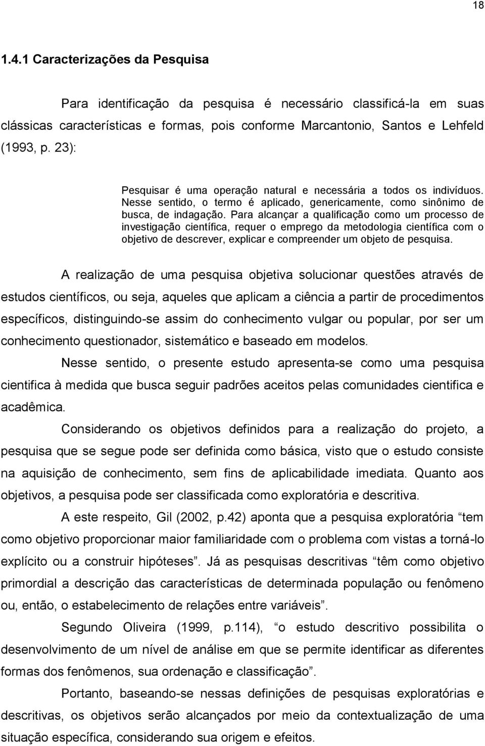 Para alcançar a qualificação como um processo de investigação científica, requer o emprego da metodologia científica com o objetivo de descrever, explicar e compreender um objeto de pesquisa.