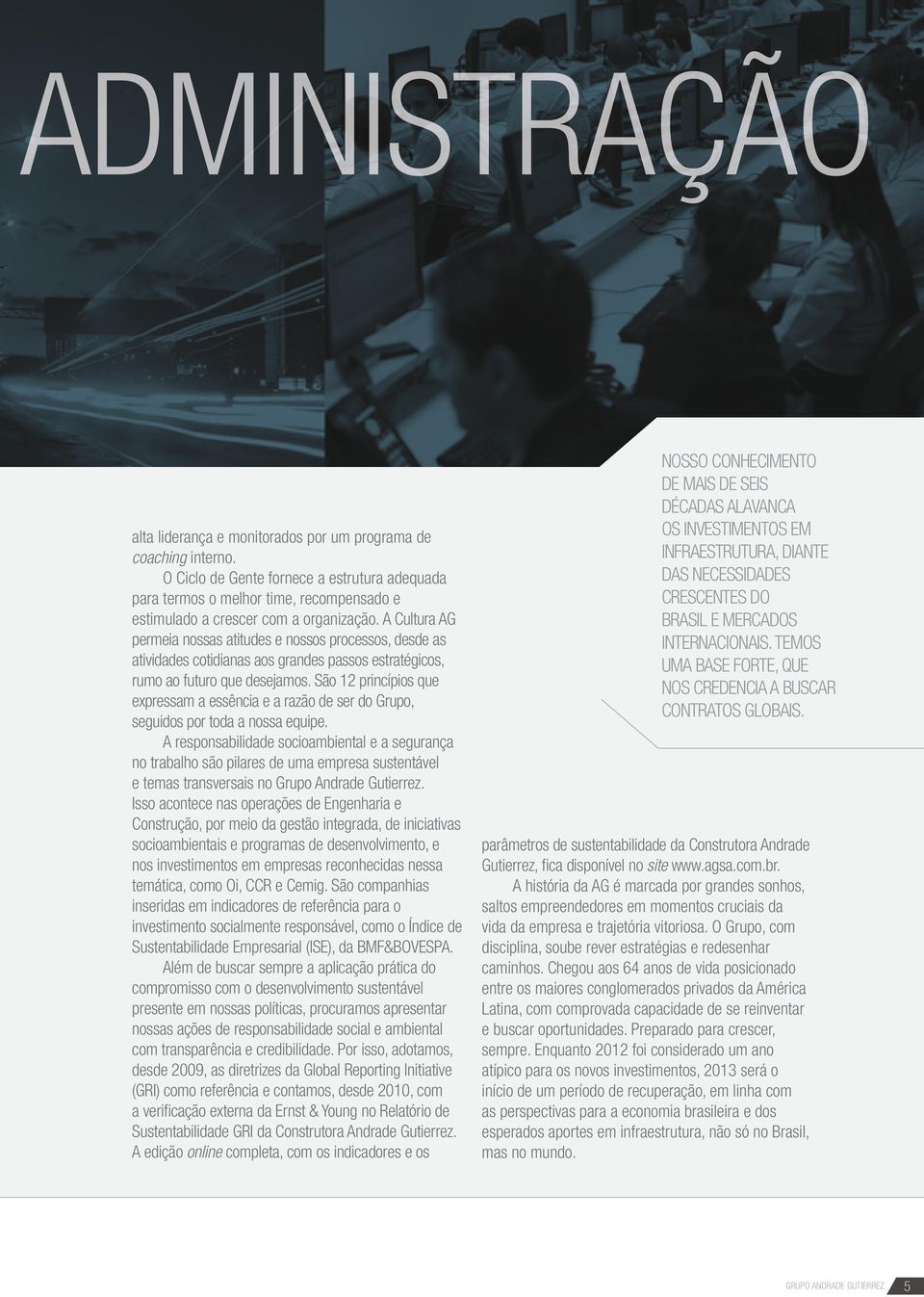 A Cultura AG permeia nossas atitudes e nossos processos, desde as atividades cotidianas aos grandes passos estratégicos, rumo ao futuro que desejamos.