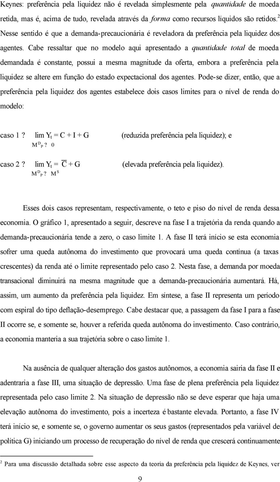 Cabe ressaltar que no modelo aqui apresentado a quantidade total de moeda demandada é constante, possui a mesma magnitude da oferta, embora a preferência pela liquidez se altere em função do estado