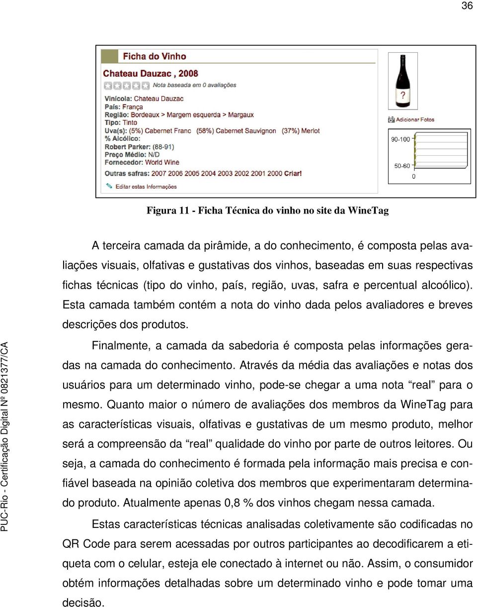 Finalmente, a camada da sabedoria é composta pelas informações geradas na camada do conhecimento.