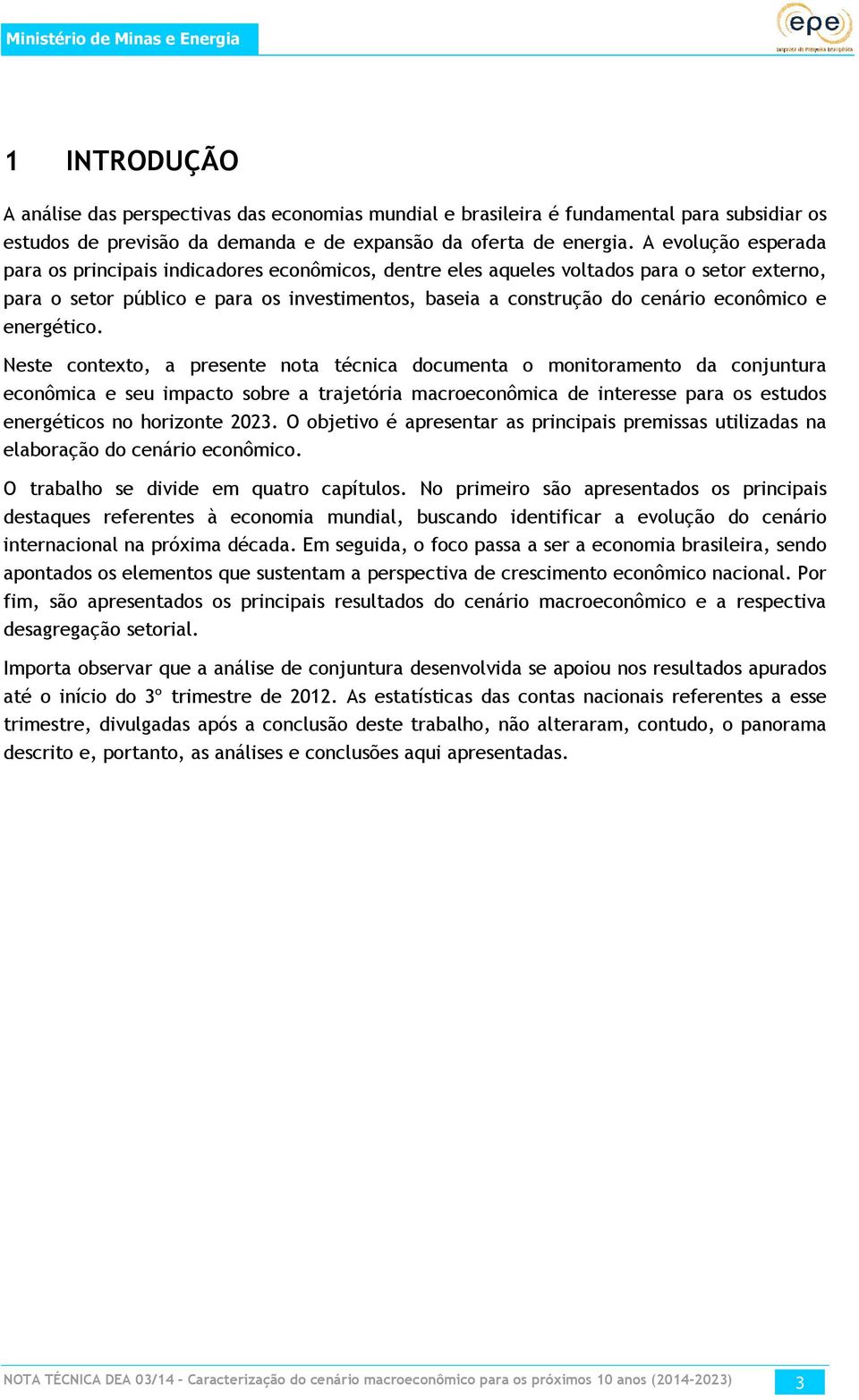 A evolução esperada para os principais indicadores econômicos, dentre eles aqueles voltados para o setor externo, para o setor público e para os investimentos, baseia a construção do cenário