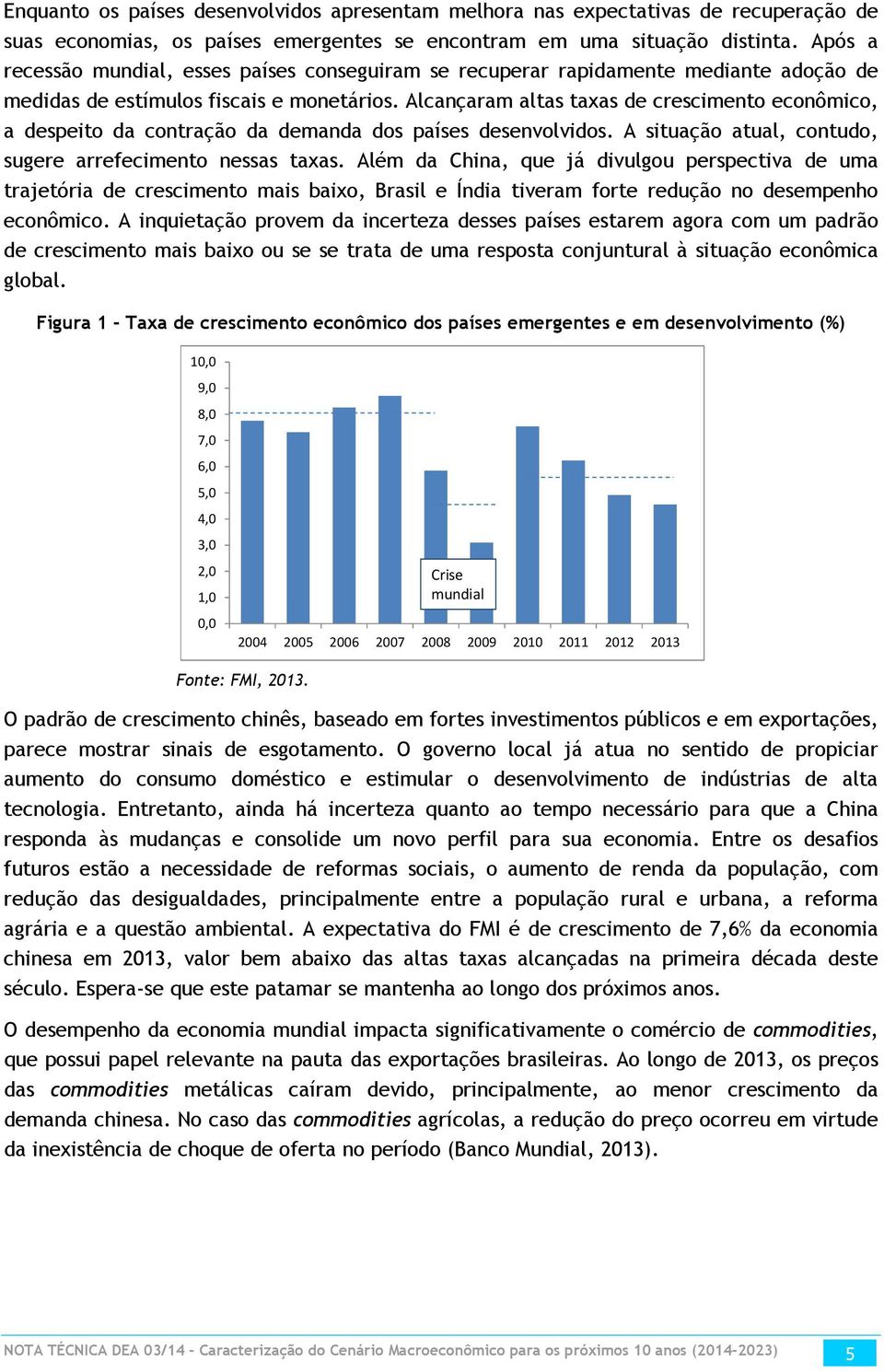 Alcançaram altas taxas de crescimento econômico, a despeito da contração da demanda dos países desenvolvidos. A situação atual, contudo, sugere arrefecimento nessas taxas.