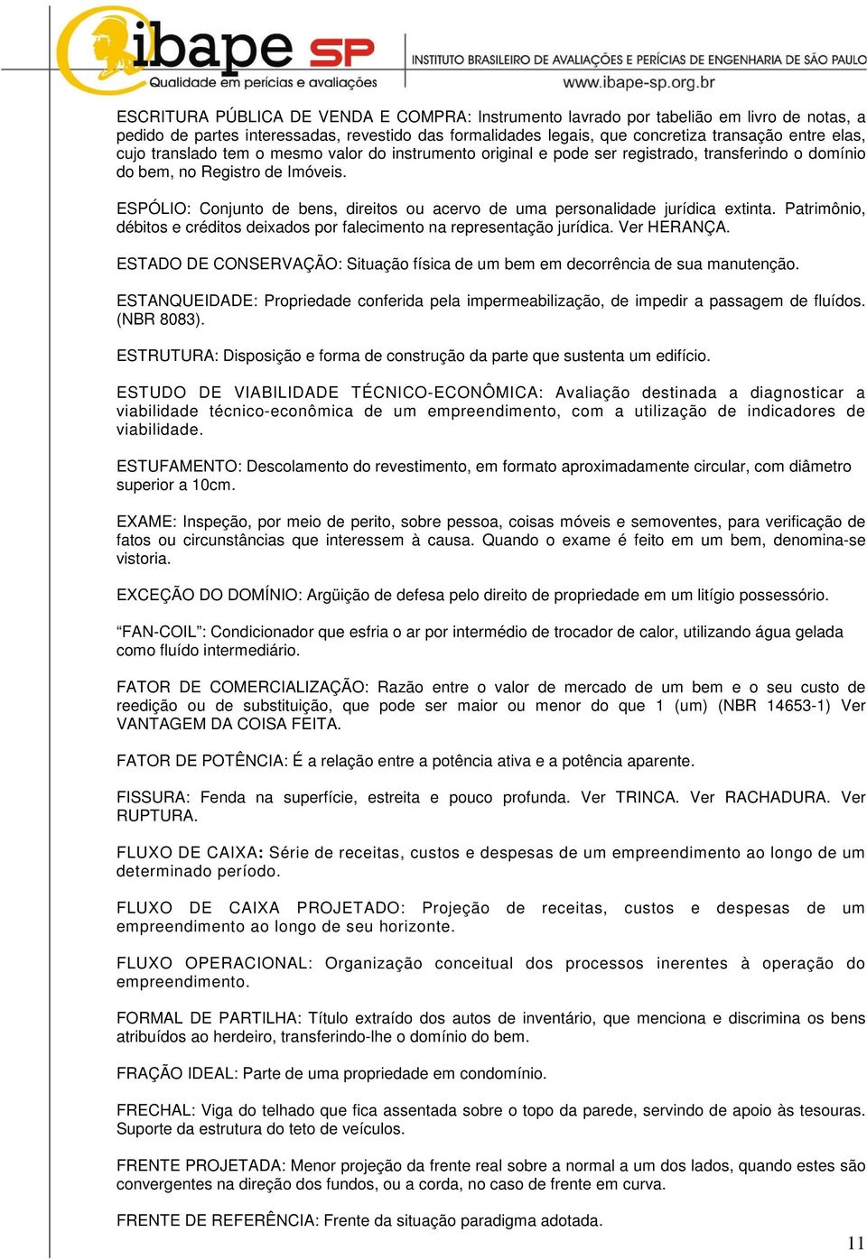 ESPÓLIO: Conjunto de bens, direitos ou acervo de uma personalidade jurídica extinta. Patrimônio, débitos e créditos deixados por falecimento na representação jurídica. Ver HERANÇA.