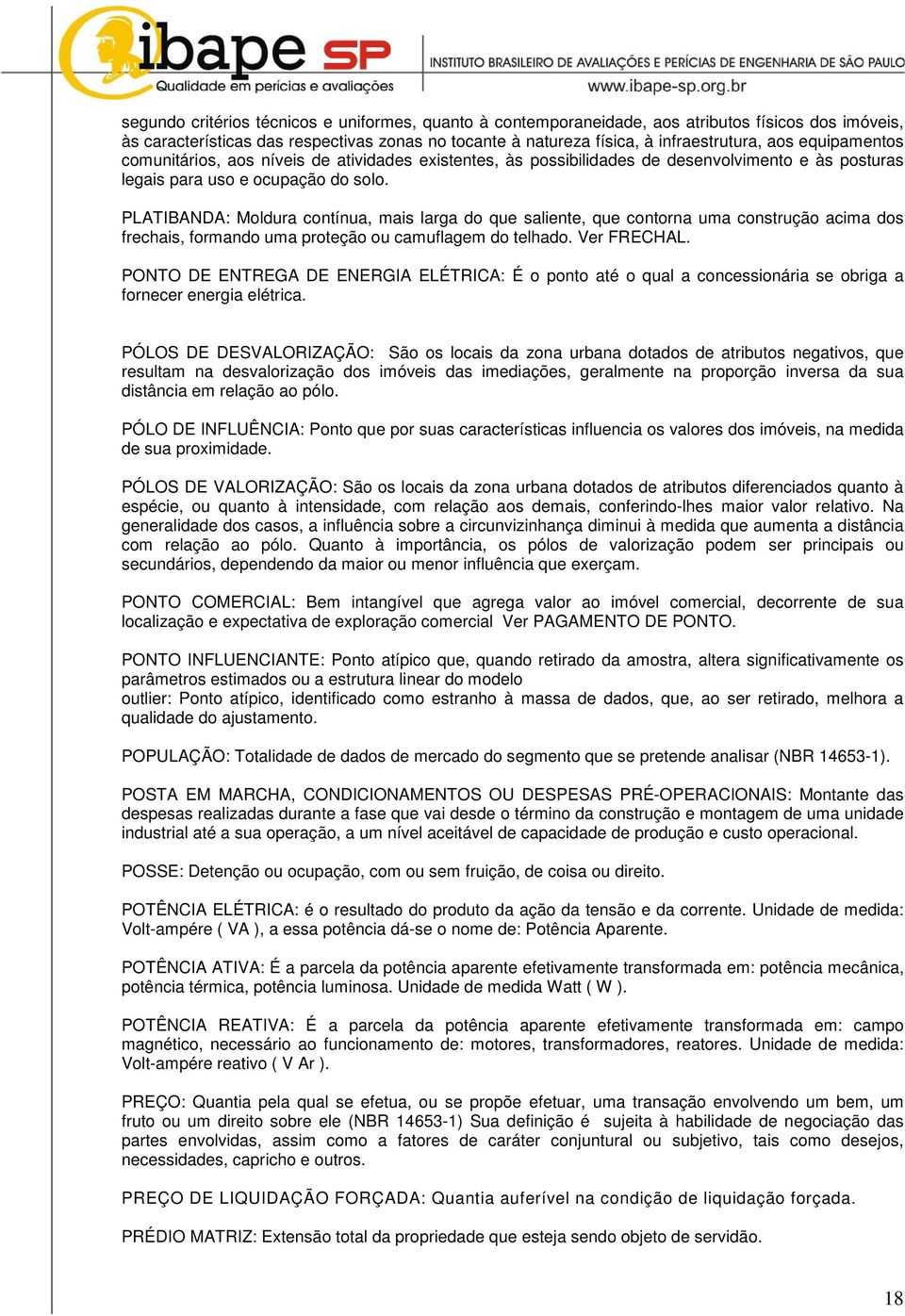 PLATIBANDA: Moldura contínua, mais larga do que saliente, que contorna uma construção acima dos frechais, formando uma proteção ou camuflagem do telhado. Ver FRECHAL.