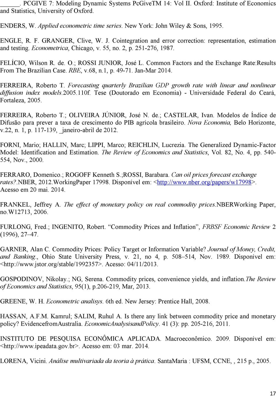 FELÍCIO, Wilson R. de. O.; ROSSI JUNIOR, José L. Common Factors and the Exchange Rate:Results From The Brazilian Case. RBE, v.68, n.1, p. 49-71. Jan-Mar 2014. FERREIRA, Roberto T.