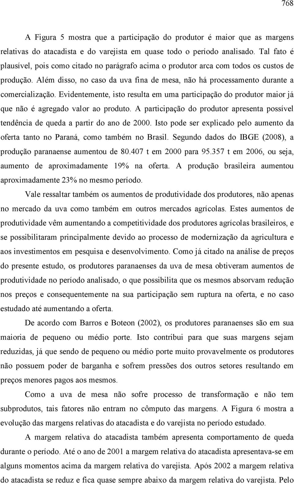 Evidentemente, isto resulta em uma participação do produtor maior já que não é agregado valor ao produto. A participação do produtor apresenta possível tendência de queda a partir do ano de 2000.