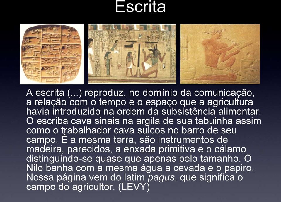 subsistência alimentar. O escriba cava sinais na argila de sua tabuinha assim como o trabalhador cava sulcos no barro de seu campo.