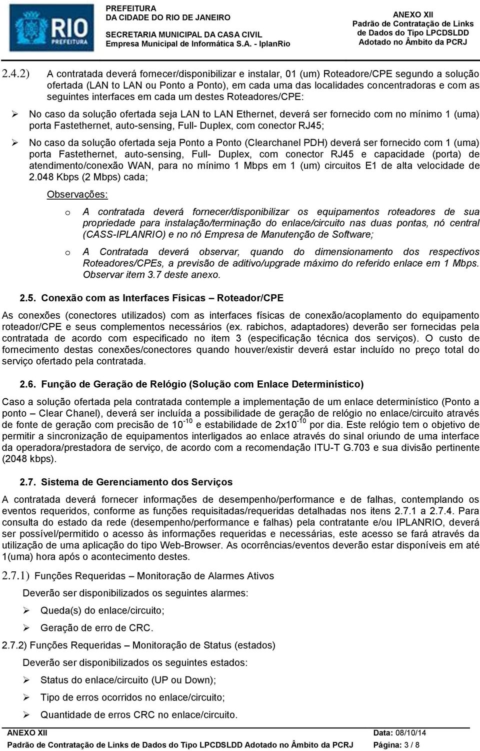 com conector RJ45; No caso da solução ofertada seja Ponto a Ponto (Clearchanel PDH) deverá ser fornecido com 1 (uma) porta Fastethernet, auto-sensing, Full- Duplex, com conector RJ45 e capacidade