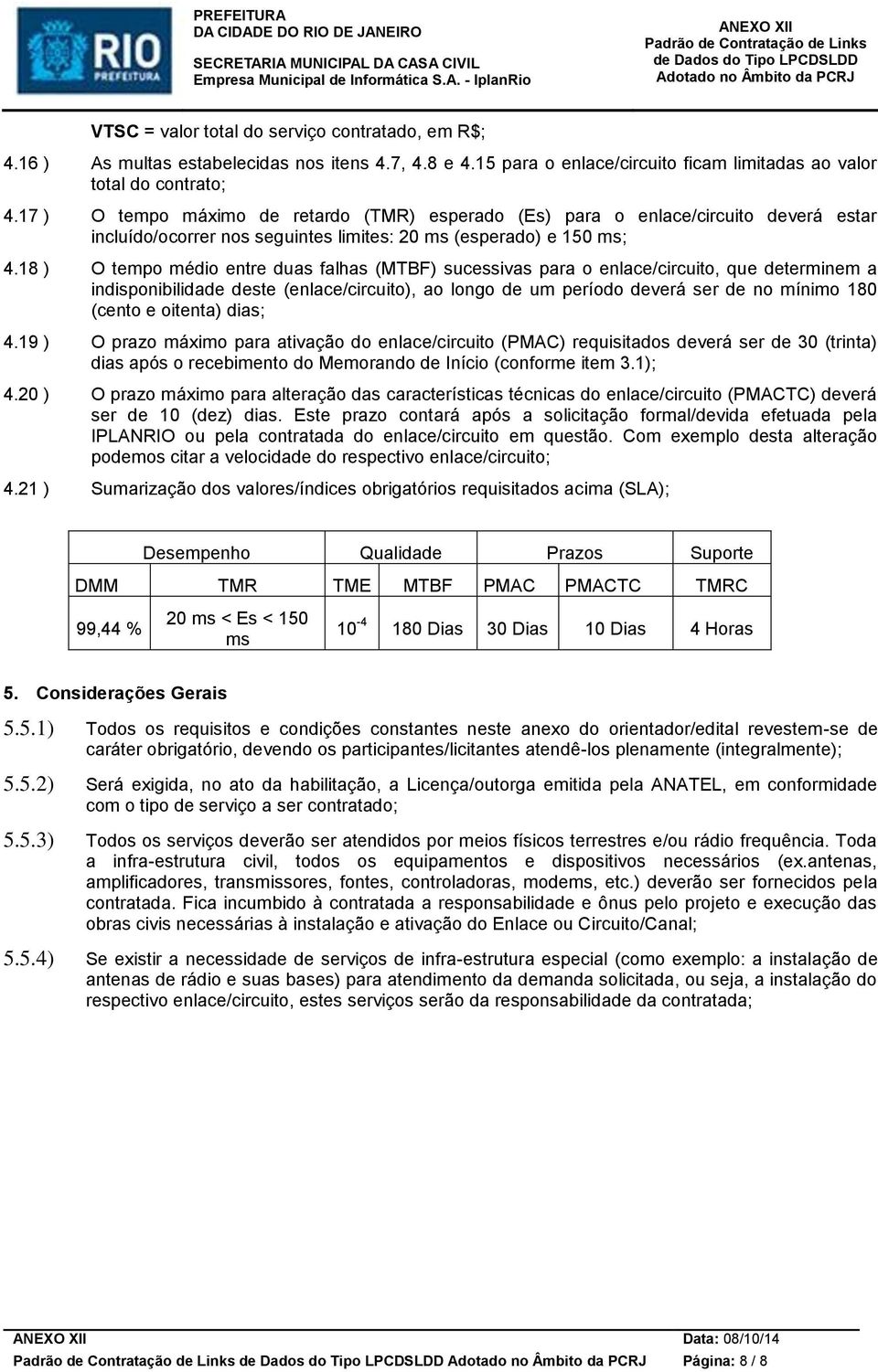 18 ) O tempo médio entre duas falhas (MTBF) sucessivas para o enlace/circuito, que determinem a indisponibilidade deste (enlace/circuito), ao longo de um período deverá ser de no mínimo 180 (cento e