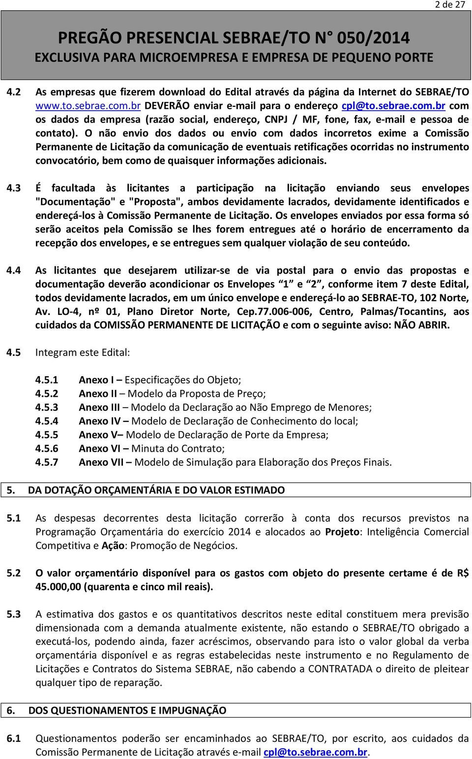 O não envio dos dados ou envio com dados incorretos exime a Comissão Permanente de Licitação da comunicação de eventuais retificações ocorridas no instrumento convocatório, bem como de quaisquer