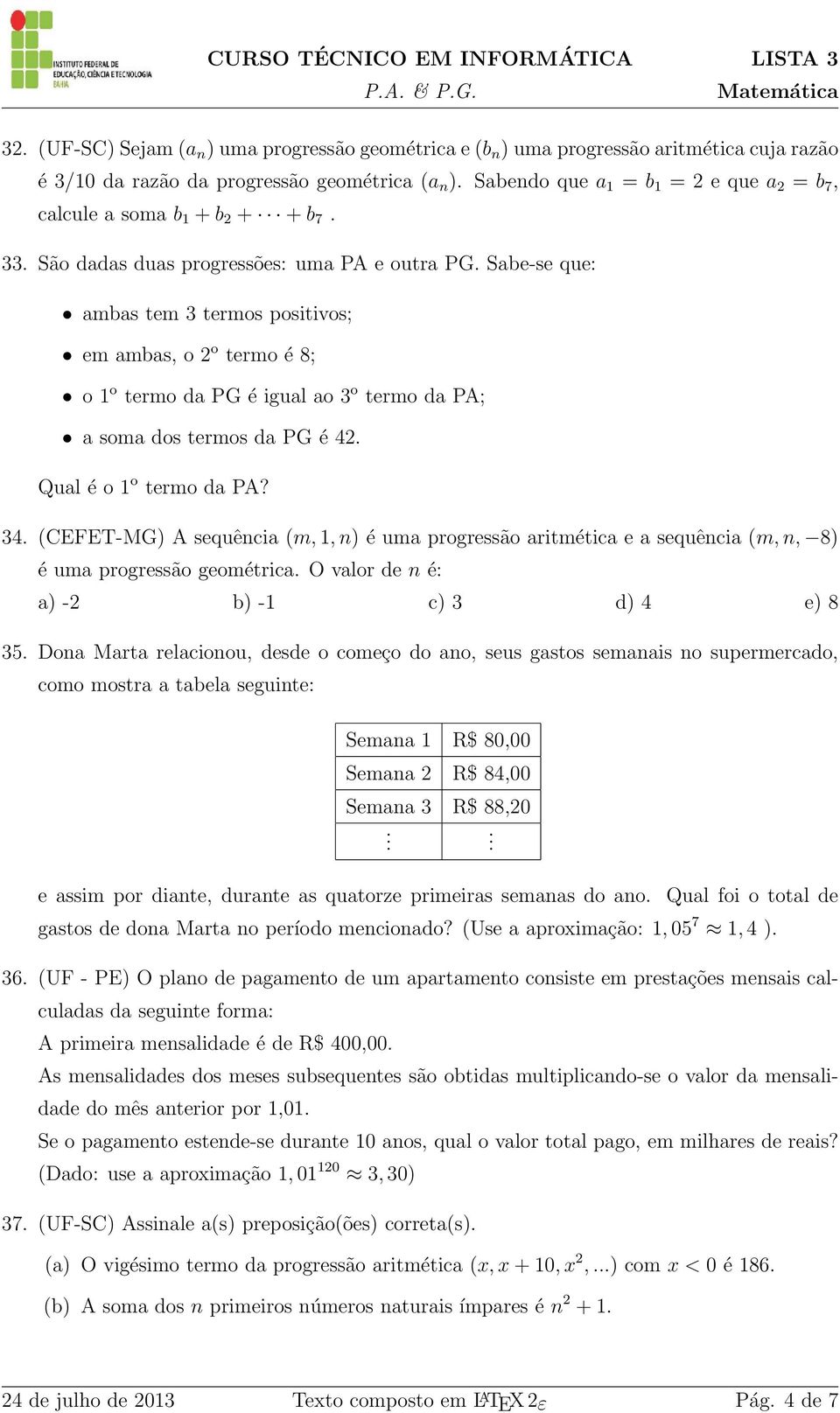 Sabe-se que: ambas tem 3 termos positivos; em ambas, o 2 o termo é 8; o 1 o termo da PG é igual ao 3 o termo da PA; a soma dos termos da PG é 42. Qual é o 1 o termo da PA? 34.