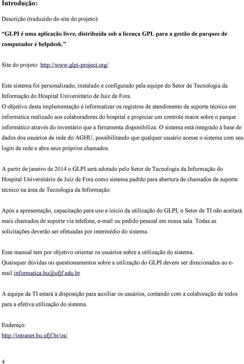 O objetivo desta implementação é informatizar os registros de atendimento de suporte técnico em informática realizado aos colaboradores do hospital e propiciar um controle maior sobre o parque