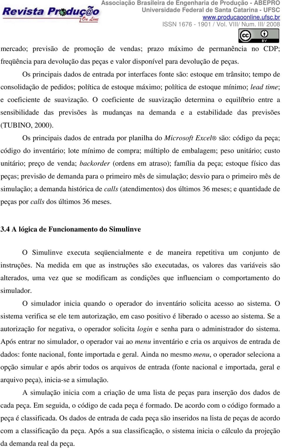 suavização. O coeficiente de suavização determina o equilíbrio entre a sensibilidade das previsões às mudanças na demanda e a estabilidade das previsões (TUBINO, 2000).