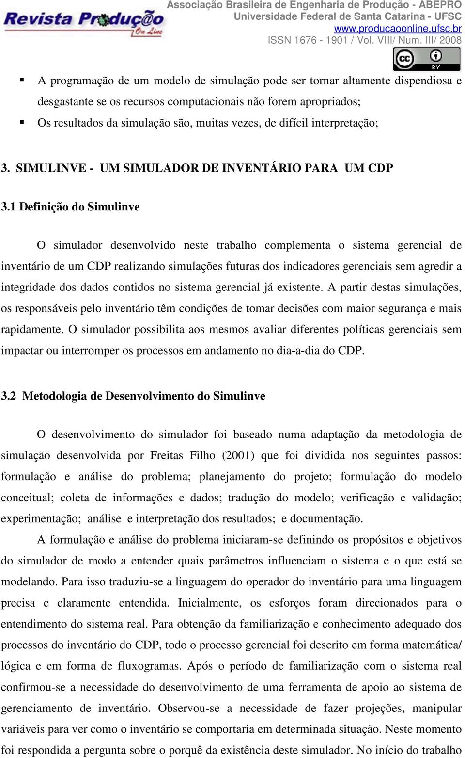 1 Definição do Simulinve O simulador desenvolvido neste trabalho complementa o sistema gerencial de inventário de um CDP realizando simulações futuras dos indicadores gerenciais sem agredir a