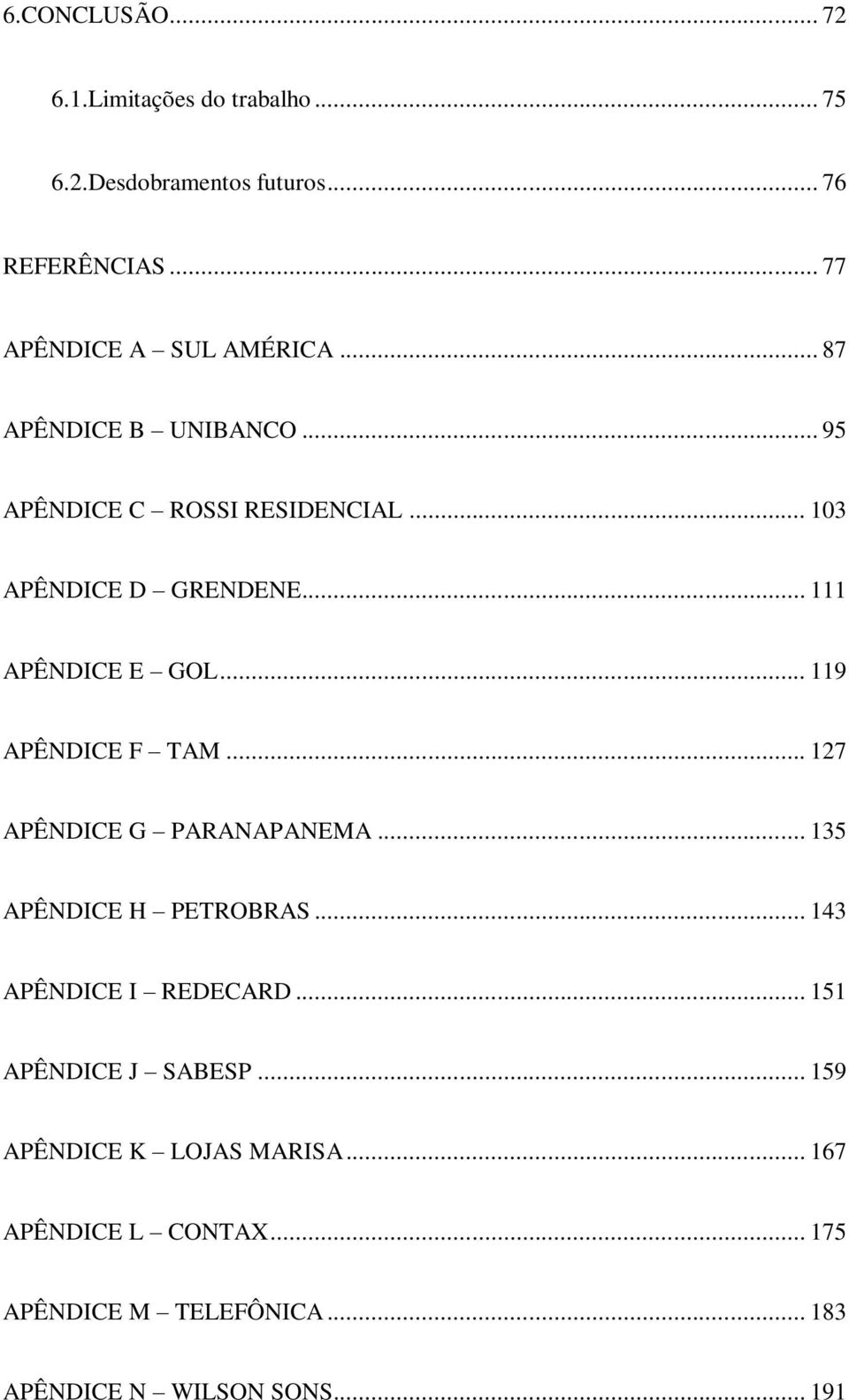 .. 119 APÊNDICE F TAM... 127 APÊNDICE G PARANAPANEMA... 135 APÊNDICE H PETROBRAS... 143 APÊNDICE I REDECARD.