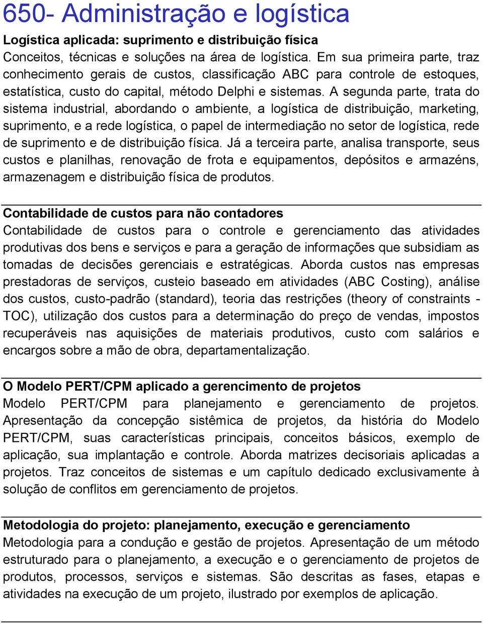 A segunda parte, trata do sistema industrial, abordando o ambiente, a logística de distribuição, marketing, suprimento, e a rede logística, o papel de intermediação no setor de logística, rede de