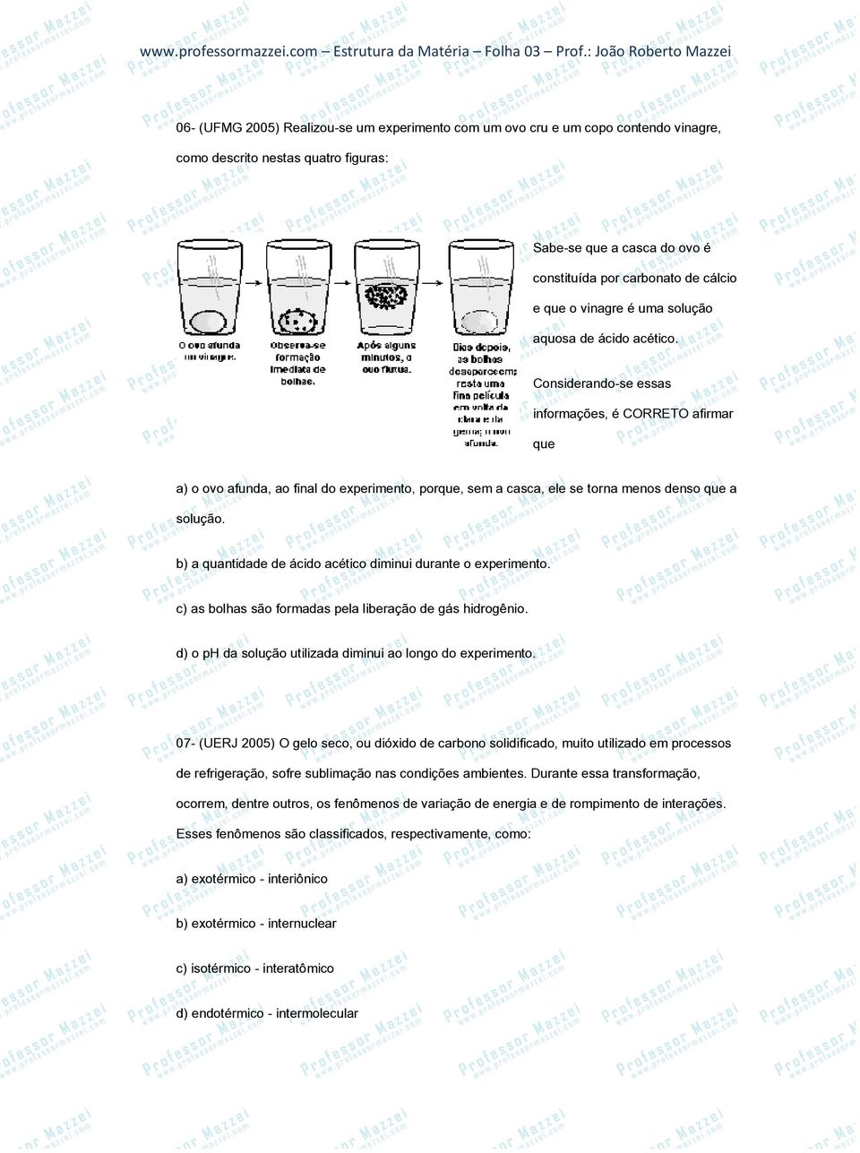 Considerando-se essas informações, é CORRETO afirmar que a) o ovo afunda, ao final do experimento, porque, sem a casca, ele se torna menos denso que a solução.