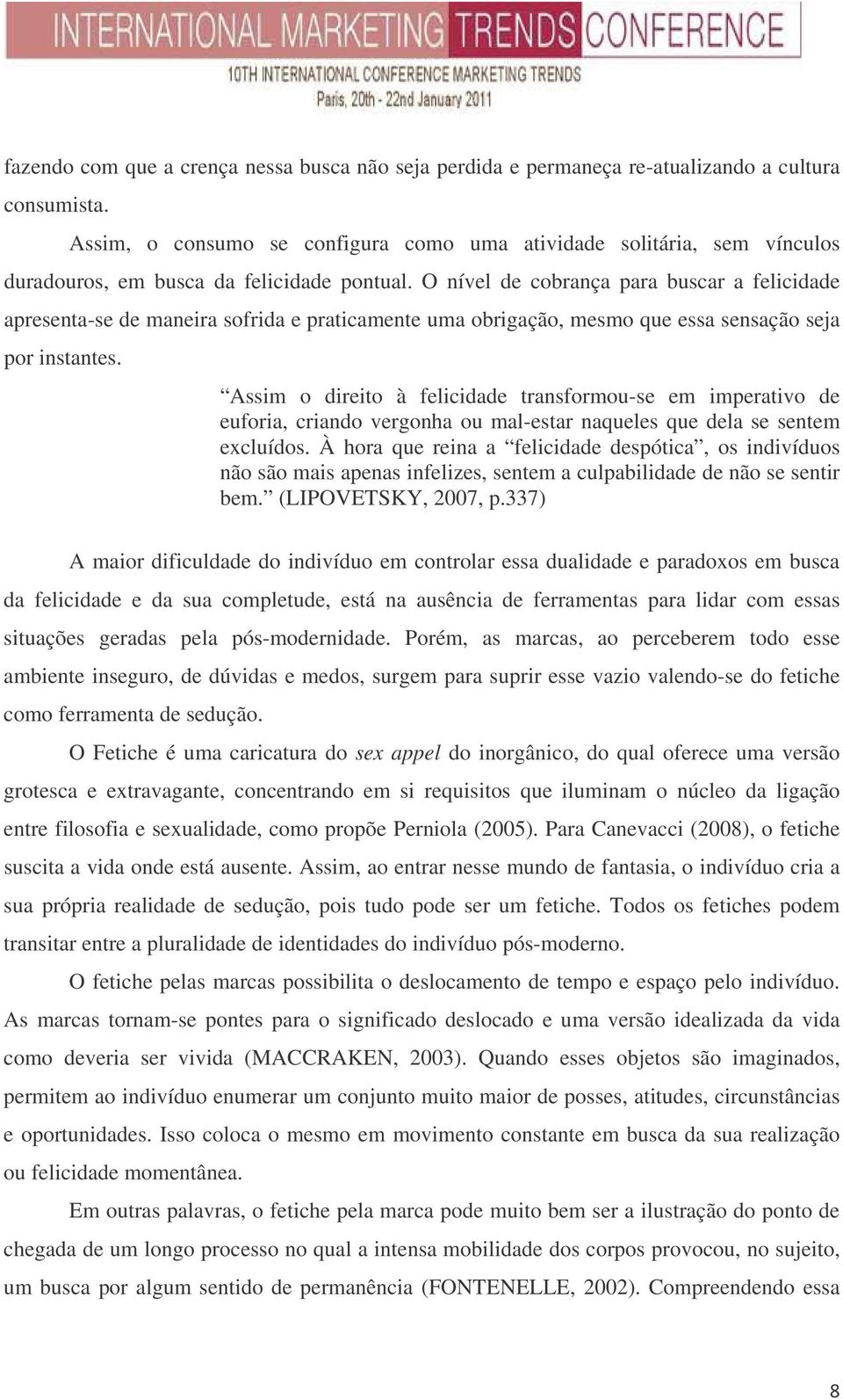 O nível de cobrança para buscar a felicidade apresenta-se de maneira sofrida e praticamente uma obrigação, mesmo que essa sensação seja por instantes.